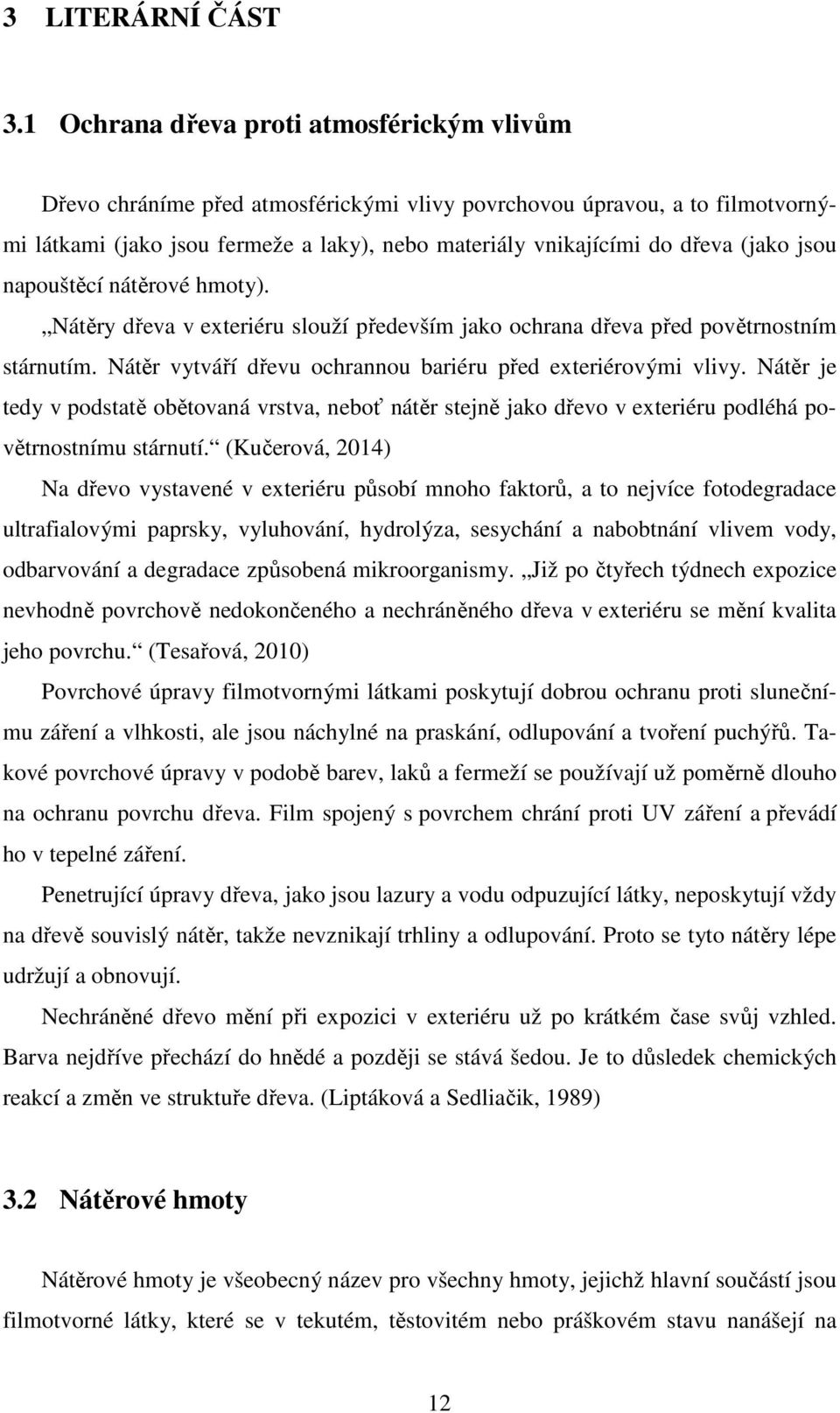 (jako jsou napouštěcí nátěrové hmoty). Nátěry dřeva v exteriéru slouží především jako ochrana dřeva před povětrnostním stárnutím. Nátěr vytváří dřevu ochrannou bariéru před exteriérovými vlivy.