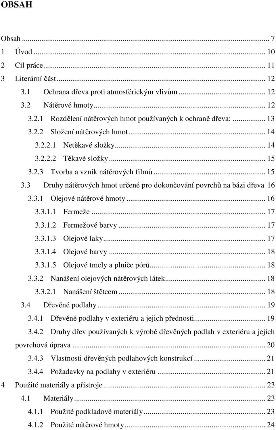 3.1 Olejové nátěrové hmoty... 16 3.3.1.1 Fermeže... 17 3.3.1.2 Fermežové barvy... 17 3.3.1.3 Olejové laky... 17 3.3.1.4 Olejové barvy... 18 3.3.1.5 Olejové tmely a plniče pórů... 18 3.3.2 Nanášení olejových nátěrových látek.