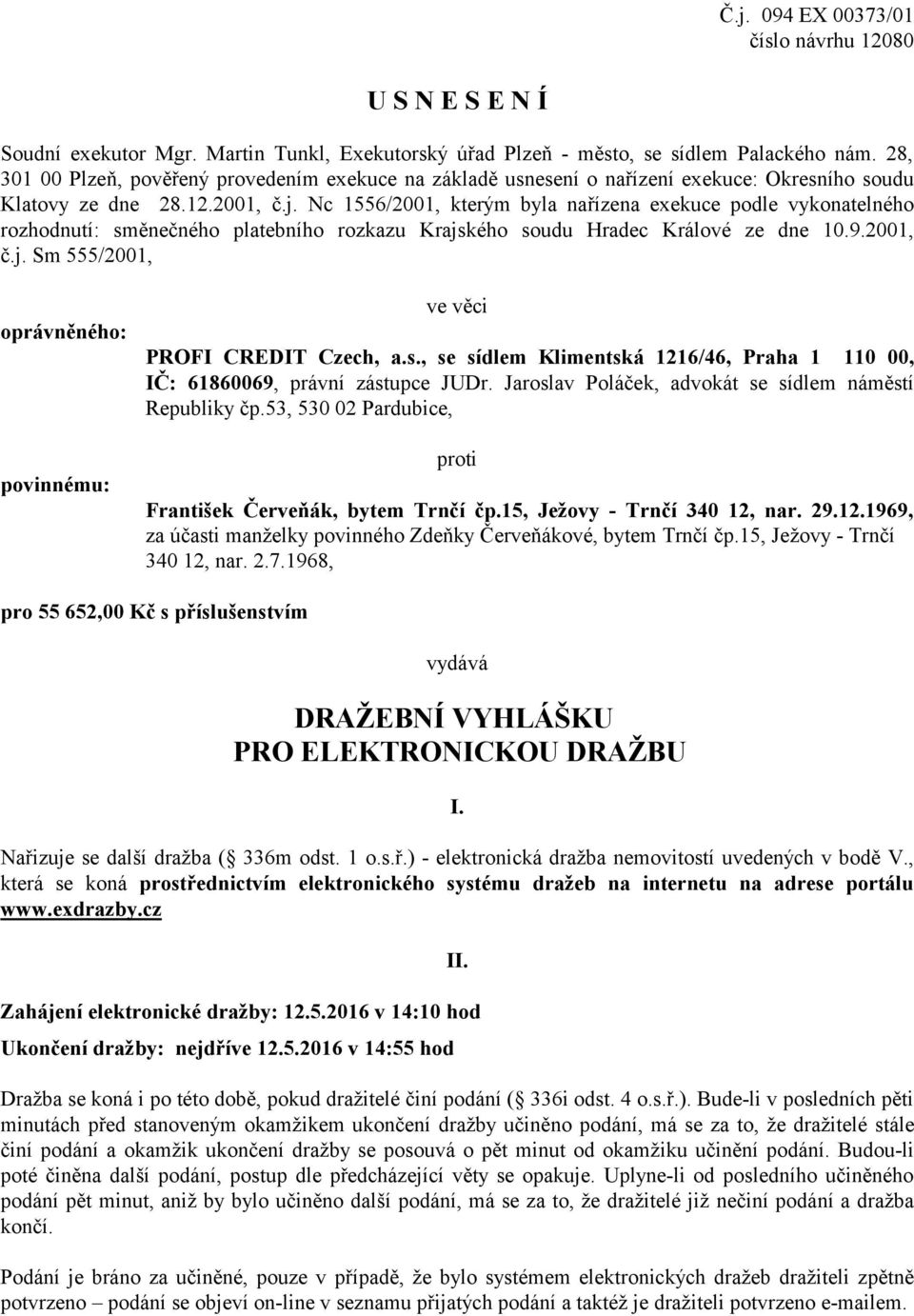 Nc 1556/2001, kterým byla nařízena exekuce podle vykonatelného rozhodnutí: směnečného platebního rozkazu Krajského soudu Hradec Králové ze dne 10.9.2001, č.j. Sm 555/2001, oprávněného: povinnému: ve věci PROFI CREDIT Czech, a.