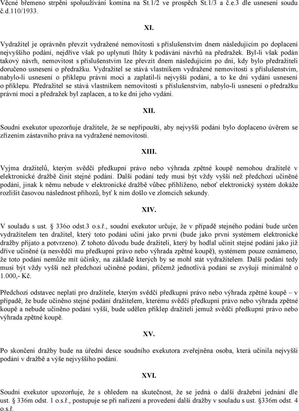 Byl-li však podán takový návrh, nemovitost s příslušenstvím lze převzít dnem následujícím po dni, kdy bylo předražiteli doručeno usnesení o předražku.