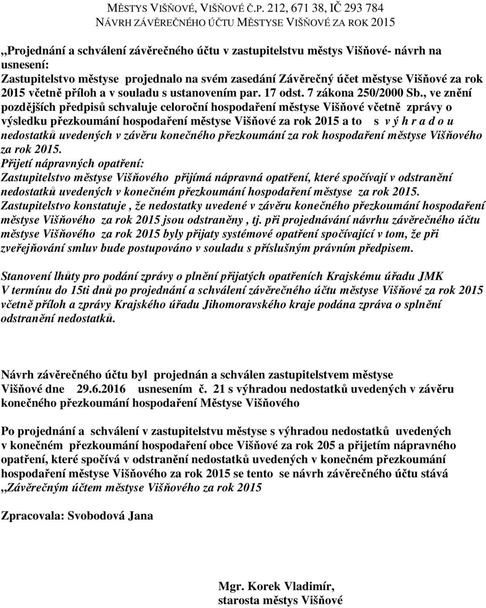 , ve znění pozdějších předpisů schvaluje celoroční hospodaření městyse Višňové včetně zprávy o výsledku přezkoumání hospodaření městyse Višňové za rok 2015 a to s v ý h r a d o u nedostatků uvedených