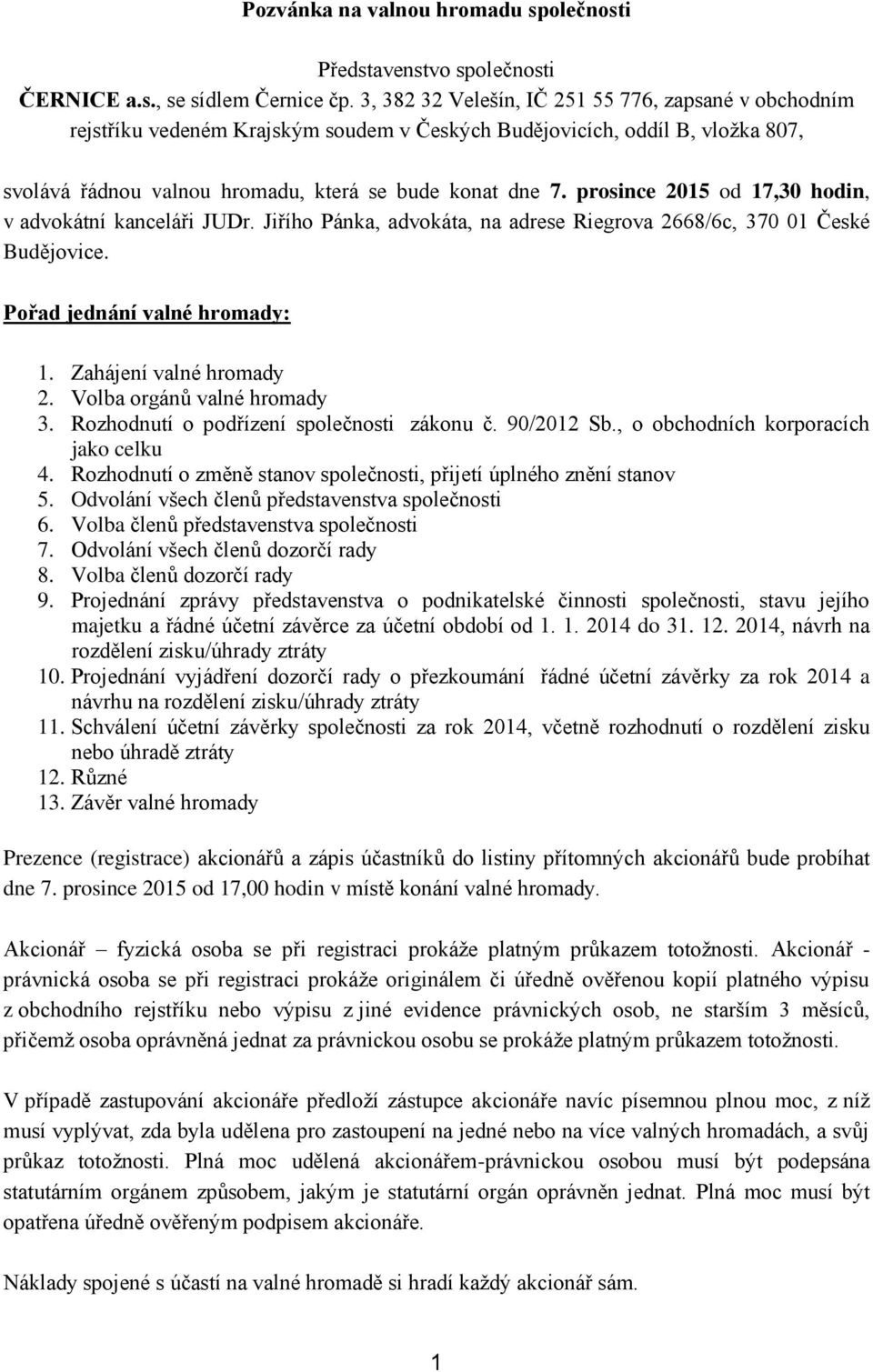 prosince 2015 od 17,30 hodin, v advokátní kanceláři JUDr. Jiřího Pánka, advokáta, na adrese Riegrova 2668/6c, 370 01 České Budějovice. Pořad jednání valné hromady: 1. Zahájení valné hromady 2.