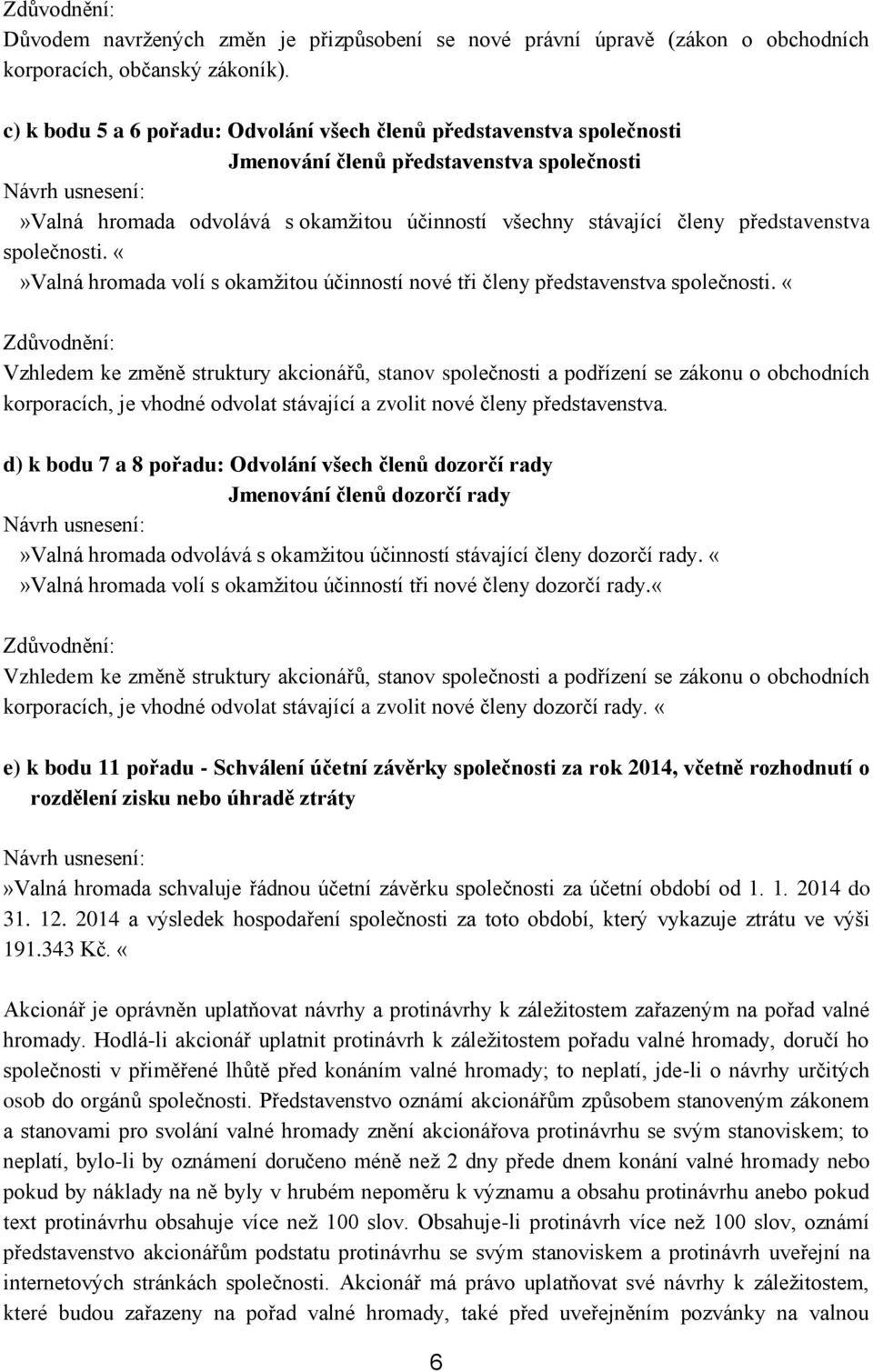 společnosti. Valná hromada volí s okamžitou účinností nové tři členy představenstva společnosti.