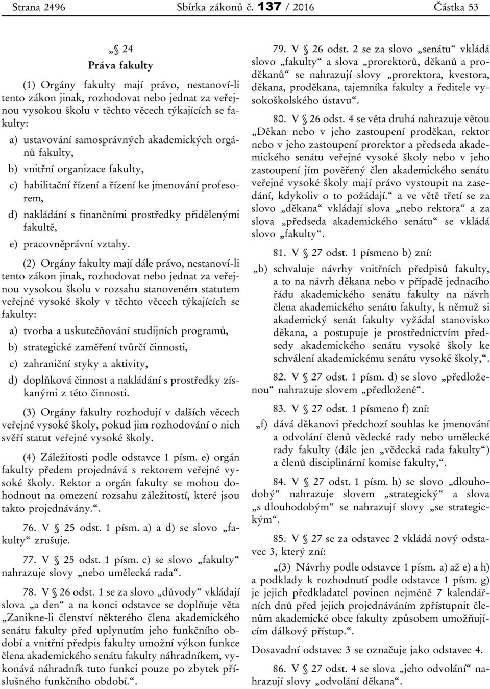 ustavování samosprávných akademických orgánů fakulty, b) vnitřní organizace fakulty, c) habilitační řízení a řízení ke jmenování profesorem, d) nakládání s finančními prostředky přidělenými fakultě,