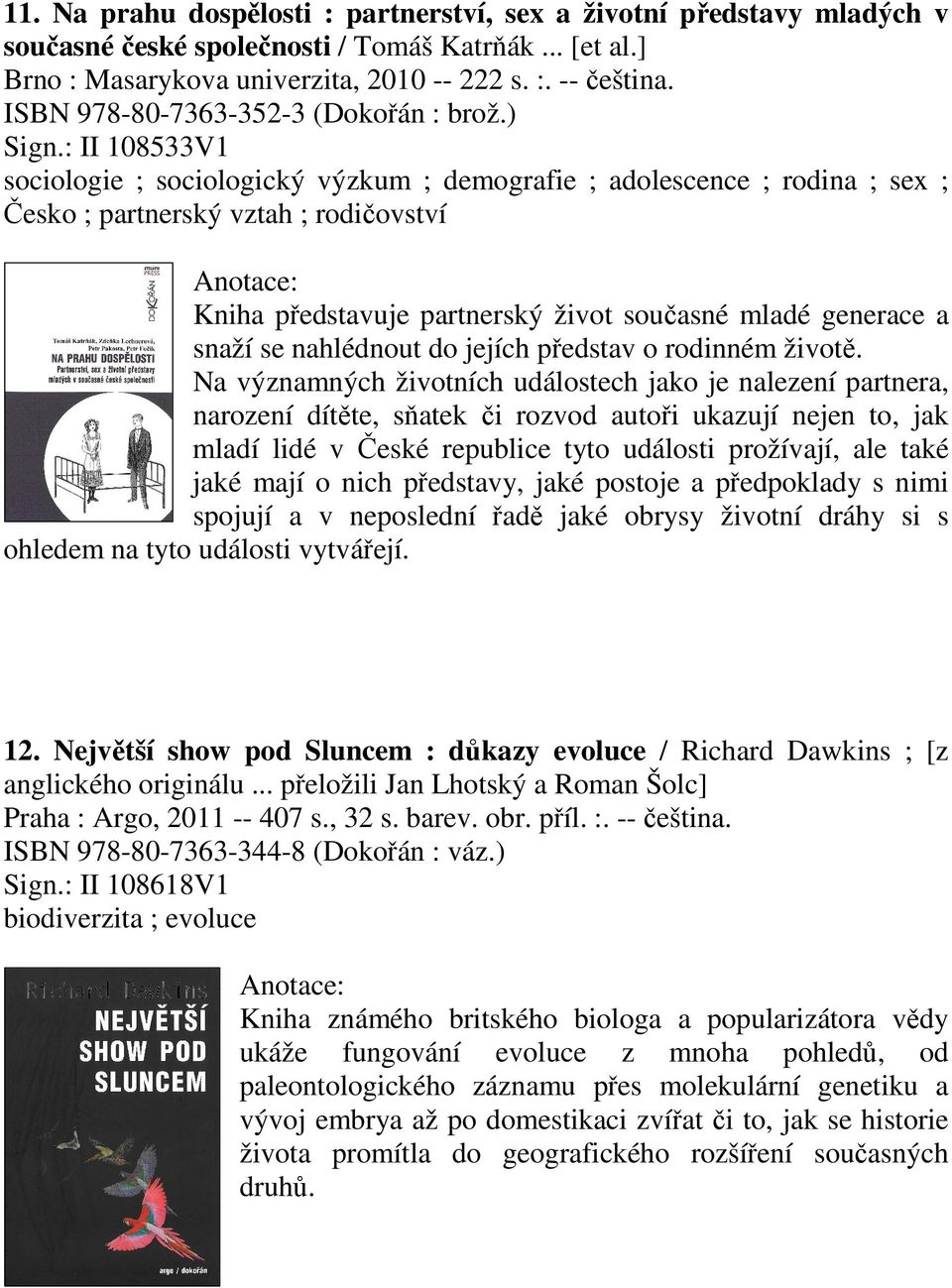 : II 108533V1 sociologie ; sociologický výzkum ; demografie ; adolescence ; rodina ; sex ; Česko ; partnerský vztah ; rodičovství Kniha představuje partnerský život současné mladé generace a snaží se