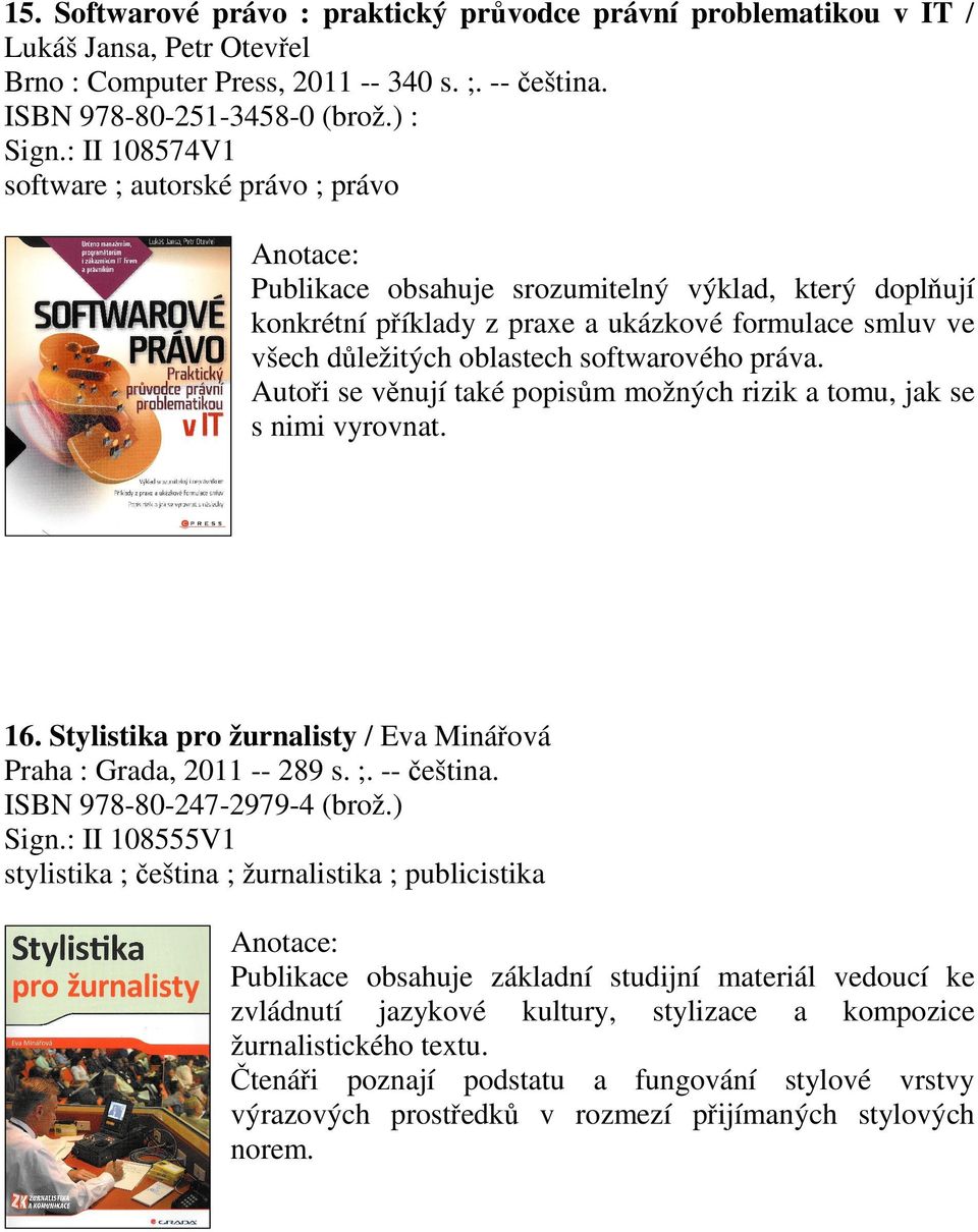 práva. Autoři se věnují také popisům možných rizik a tomu, jak se s nimi vyrovnat. 16. Stylistika pro žurnalisty / Eva Minářová Praha : Grada, 2011 -- 289 s. ;. -- čeština.