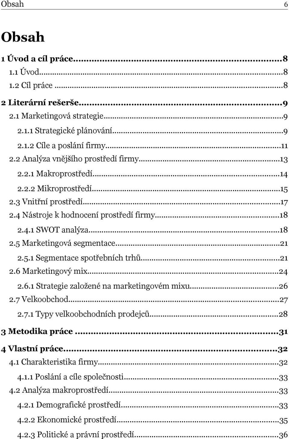 ..21 2.5.1 Segmentace spotřebních trhů...21 2.6 Marketingový mix...24 2.6.1 Strategie založené na marketingovém mixu...26 2.7 Velkoobchod...27 2.7.1 Typy velkoobchodních prodejců...28 3 Metodika práce.