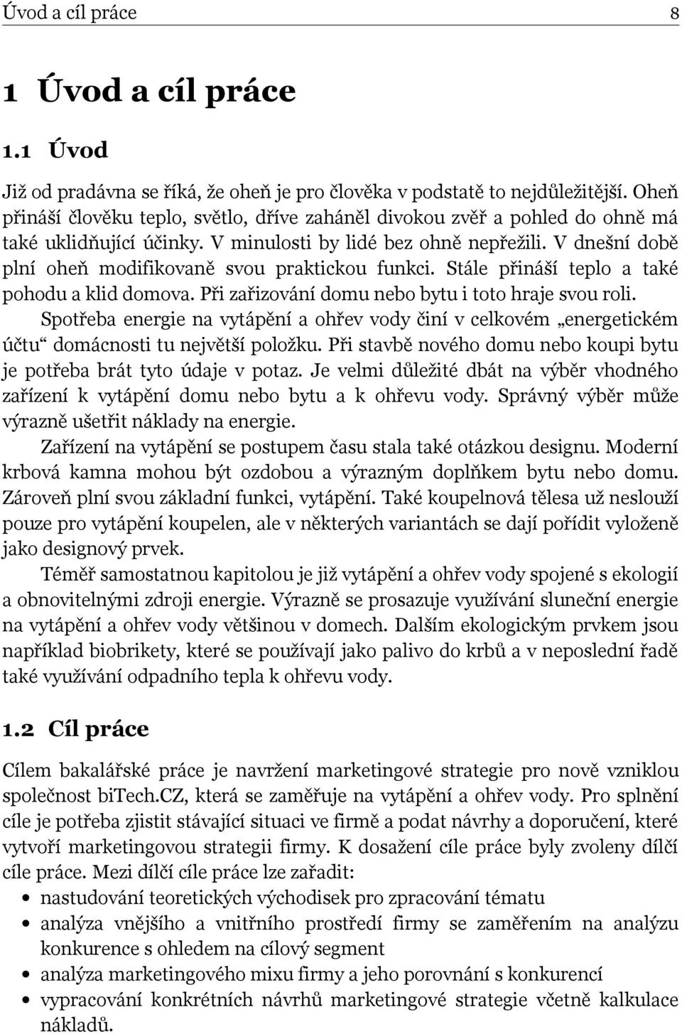V dnešní době plní oheň modifikovaně svou praktickou funkci. Stále přináší teplo a také pohodu a klid domova. Při zařizování domu nebo bytu i toto hraje svou roli.