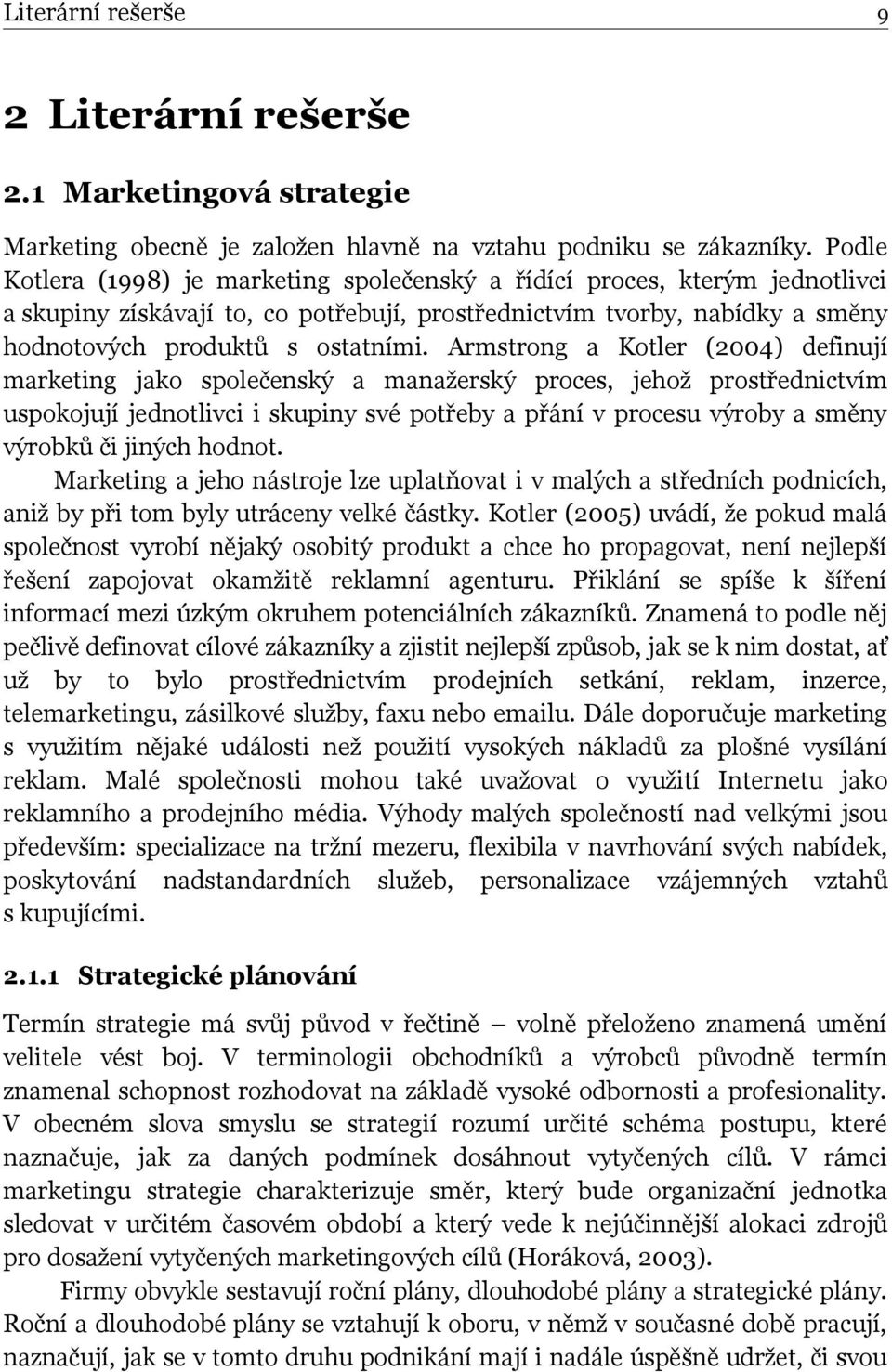 Armstrong a Kotler (2004) definují marketing jako společenský a manažerský proces, jehož prostřednictvím uspokojují jednotlivci i skupiny své potřeby a přání v procesu výroby a směny výrobků či