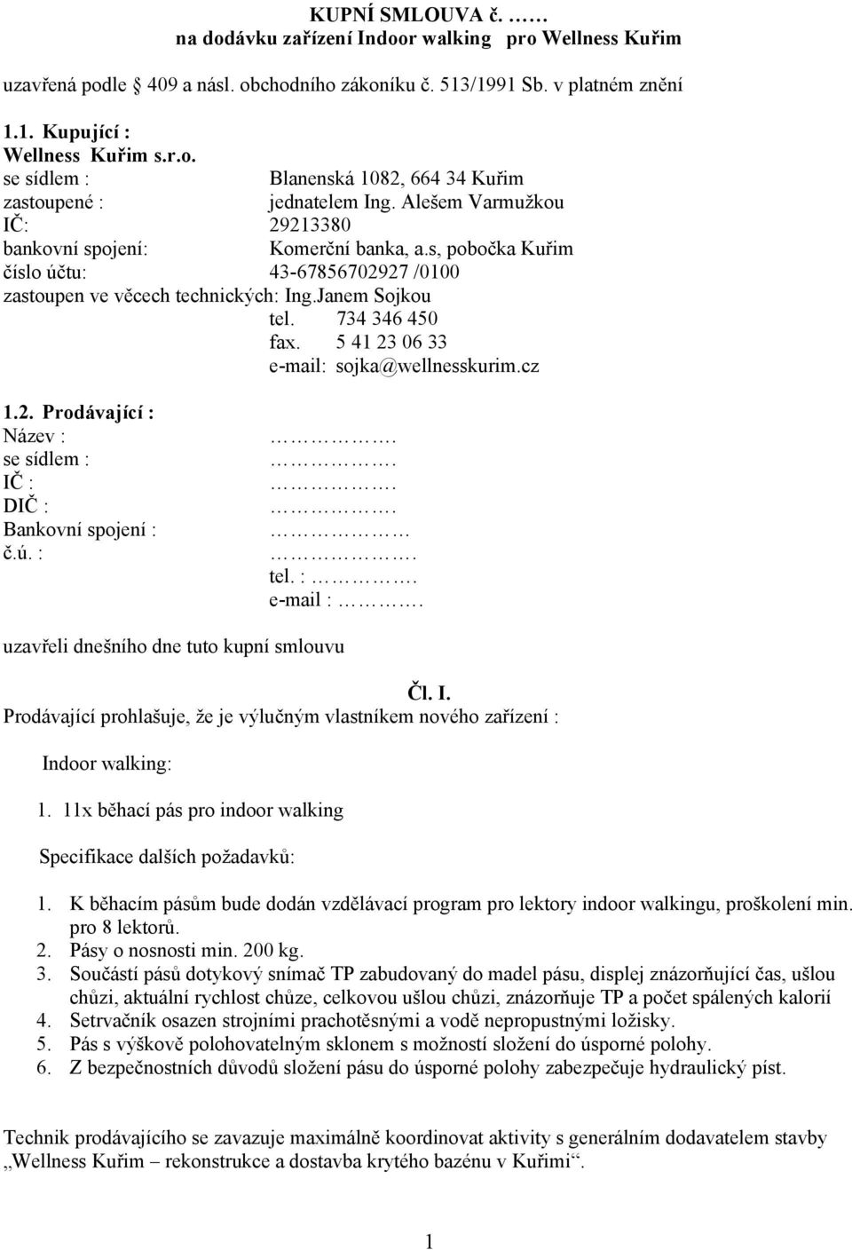 5 41 23 06 33 e-mail: sojka@wellnesskurim.cz 1.2. Prodávající : Název : se sídlem : IČ : DIČ : Bankovní spojení : č.ú. :..... tel. :. e-mail :. uzavřeli dnešního dne tuto kupní smlouvu Čl. I. Prodávající prohlašuje, že je výlučným vlastníkem nového zařízení : Indoor walking: 1.