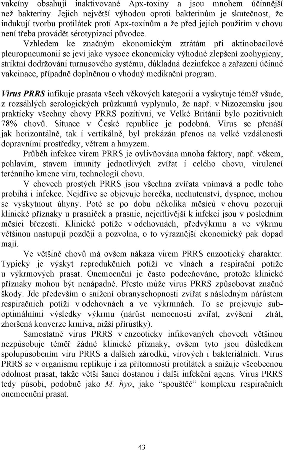 Vzhledem ke značným ekonomickým ztrátám při aktinobacilové pleuropneumonii se jeví jako vysoce ekonomicky výhodné zlepšení zoohygieny, striktní dodržování turnusového systému, důkladná dezinfekce a