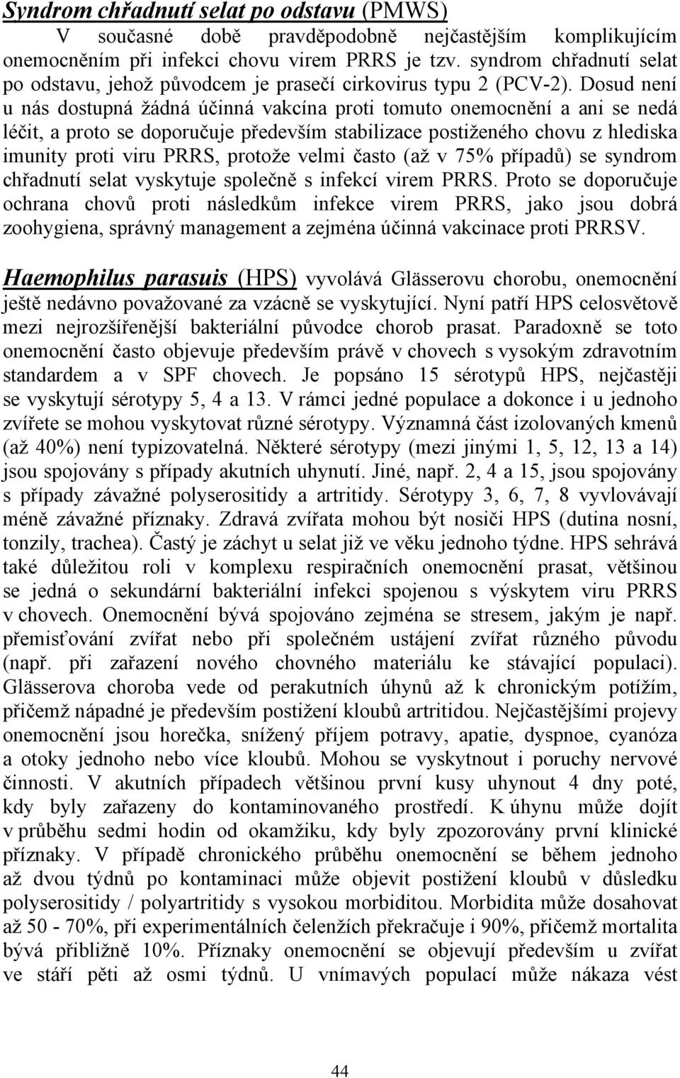 Dosud není u nás dostupná žádná účinná vakcína proti tomuto onemocnění a ani se nedá léčit, a proto se doporučuje především stabilizace postiženého chovu z hlediska imunity proti viru PRRS, protože