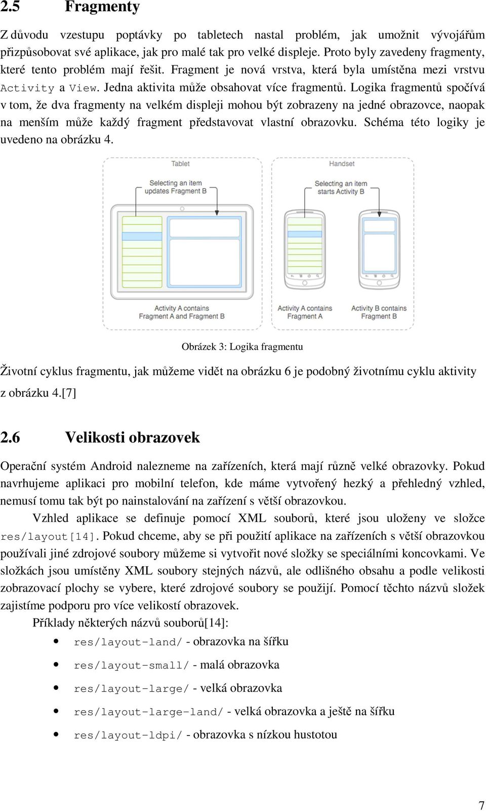 Logika fragmentů spočívá v tom, že dva fragmenty na velkém displeji mohou být zobrazeny na jedné obrazovce, naopak na menším může každý fragment představovat vlastní obrazovku.