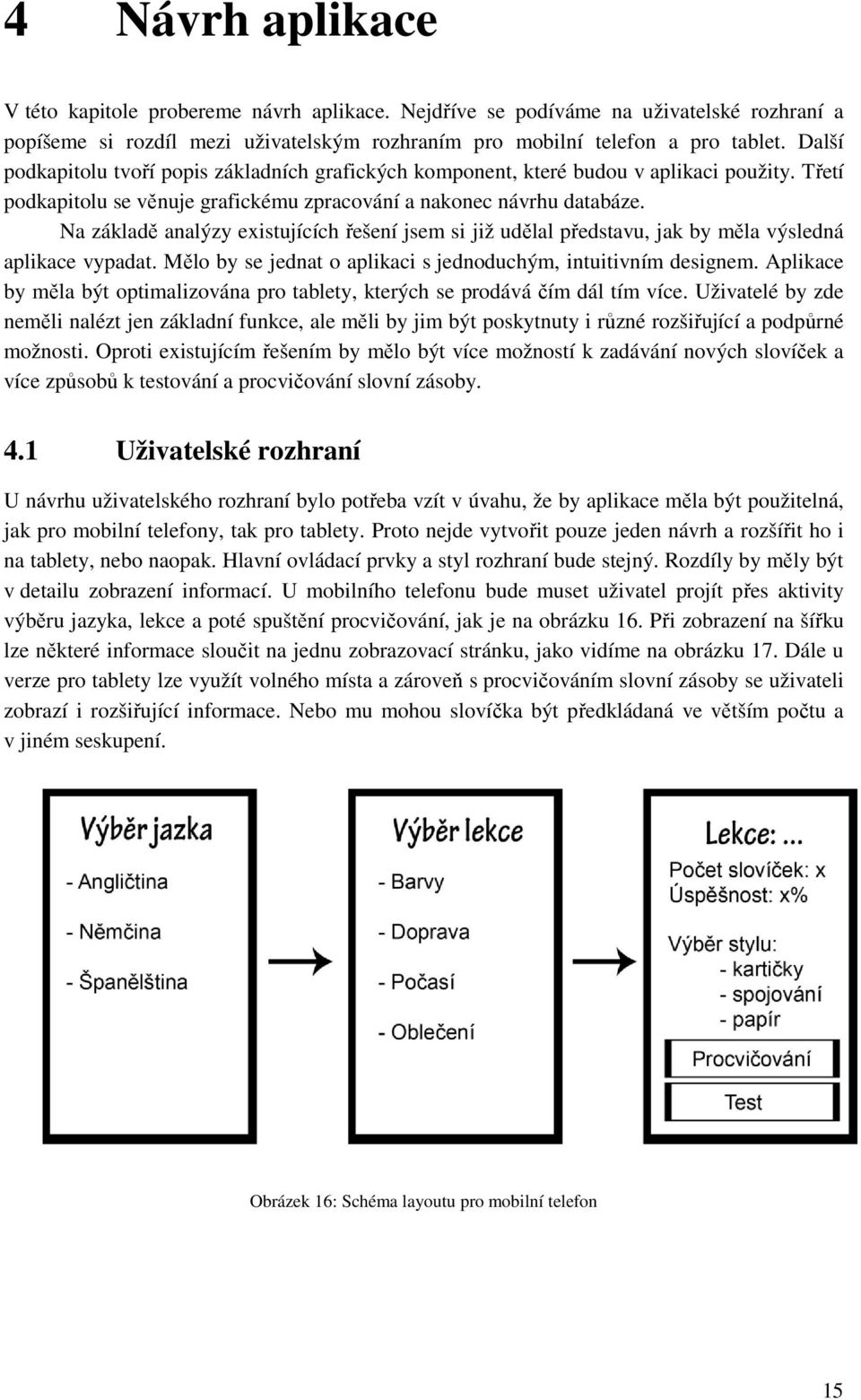 Na základě analýzy existujících řešení jsem si již udělal představu, jak by měla výsledná aplikace vypadat. Mělo by se jednat o aplikaci s jednoduchým, intuitivním designem.