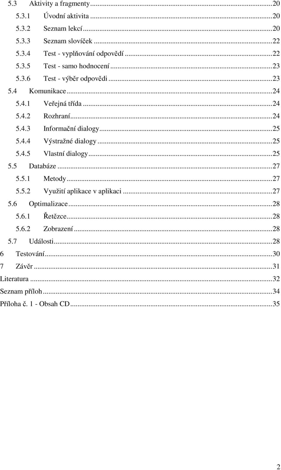 .. 25 5.4.5 Vlastní dialogy... 25 5.5 Databáze... 27 5.5.1 Metody... 27 5.5.2 Využití aplikace v aplikaci... 27 5.6 Optimalizace... 28 5.6.1 Řetězce... 28 5.6.2 Zobrazení.