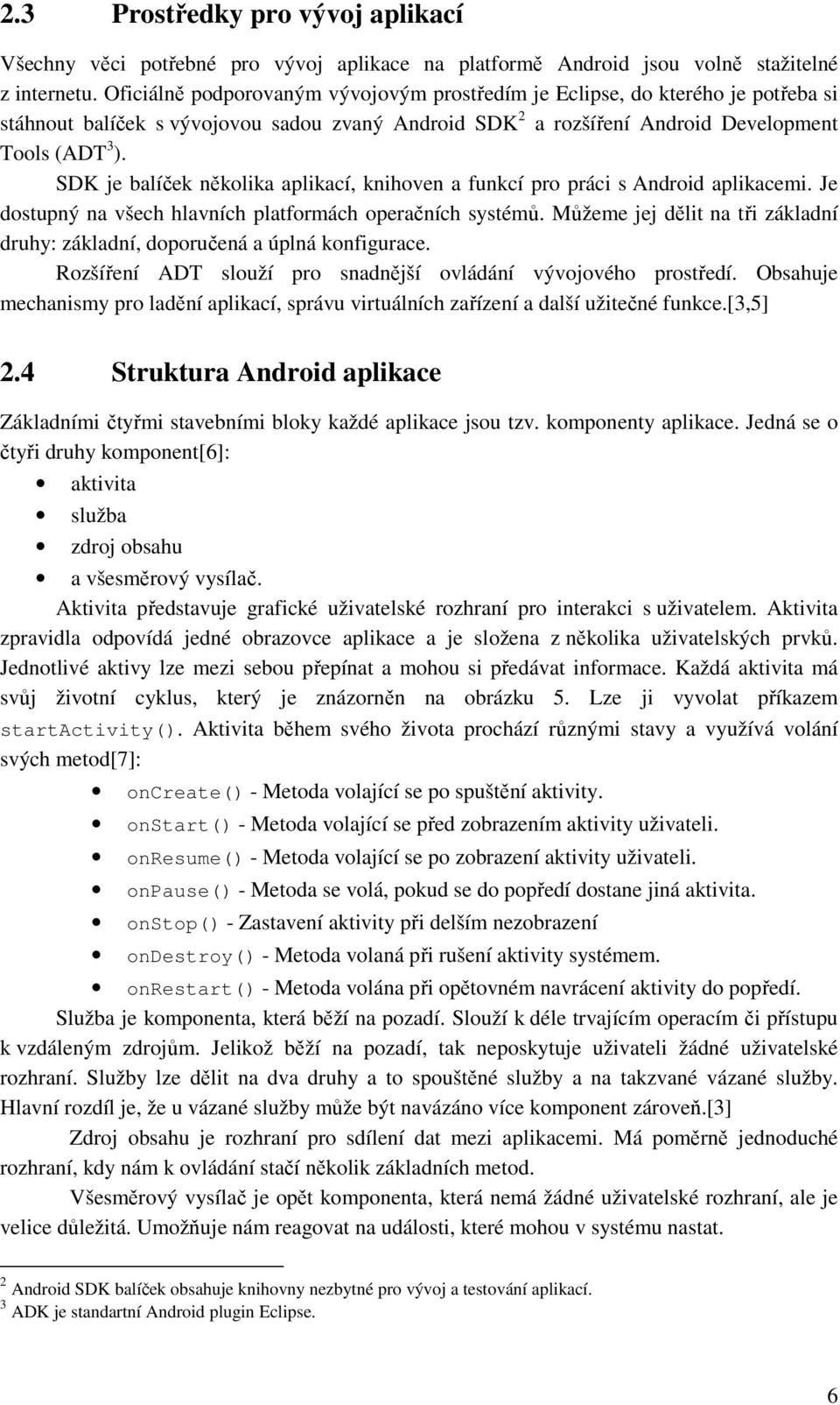 SDK je balíček několika aplikací, knihoven a funkcí pro práci s Android aplikacemi. Je dostupný na všech hlavních platformách operačních systémů.