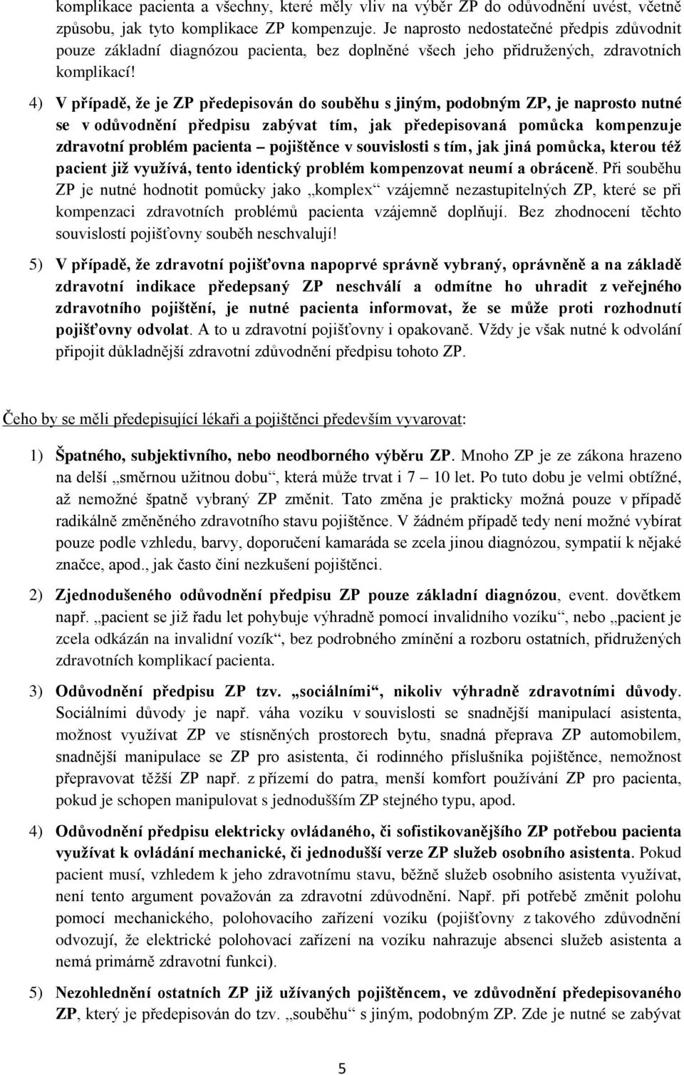 4) V případě, že je ZP předepisován do souběhu s jiným, podobným ZP, je naprosto nutné se v odůvodnění předpisu zabývat tím, jak předepisovaná pomůcka kompenzuje zdravotní problém pacienta pojištěnce