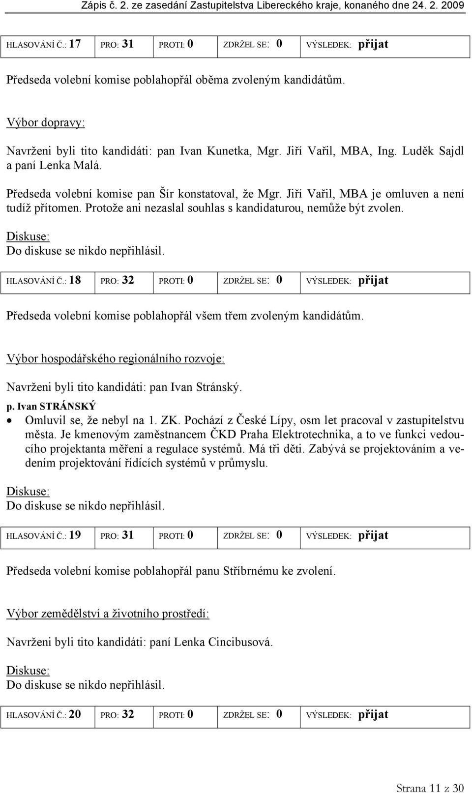 Protože ani nezaslal souhlas s kandidaturou, nemůže být zvolen. HLASOVÁNÍ Č.: 18 PRO: 32 PROTI: 0 ZDRŽEL SE: 0 VÝSLEDEK: přijat Předseda volební komise poblahopřál všem třem zvoleným kandidátům.