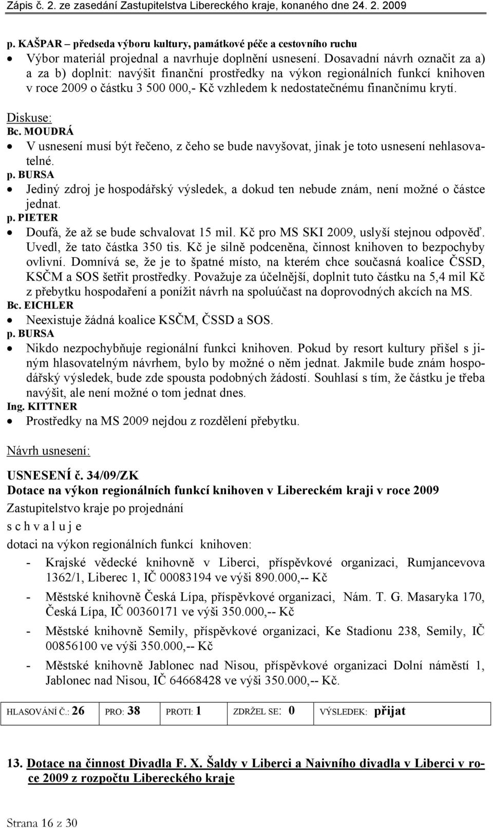 MOUDRÁ V usnesení musí být řečeno, z čeho se bude navyšovat, jinak je toto usnesení nehlasovatelné. p. BURSA Jediný zdroj je hospodářský výsledek, a dokud ten nebude znám, není možné o částce jednat.