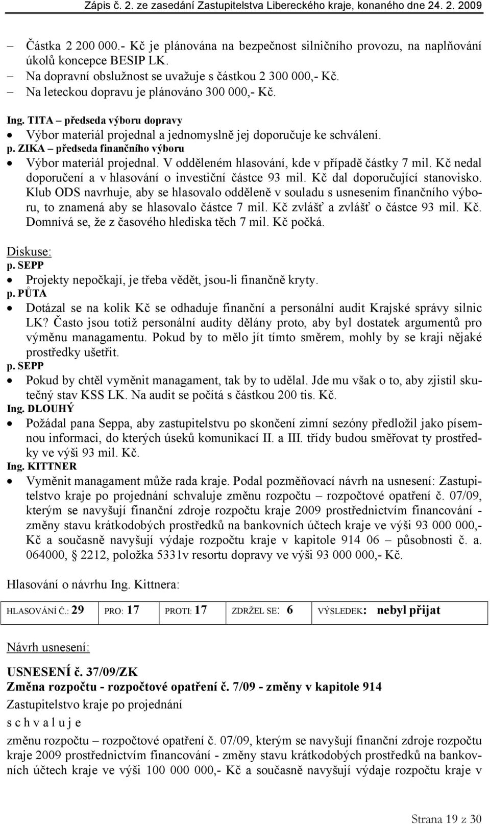 V odděleném hlasování, kde v případě částky 7 mil. Kč nedal doporučení a v hlasování o investiční částce 93 mil. Kč dal doporučující stanovisko.