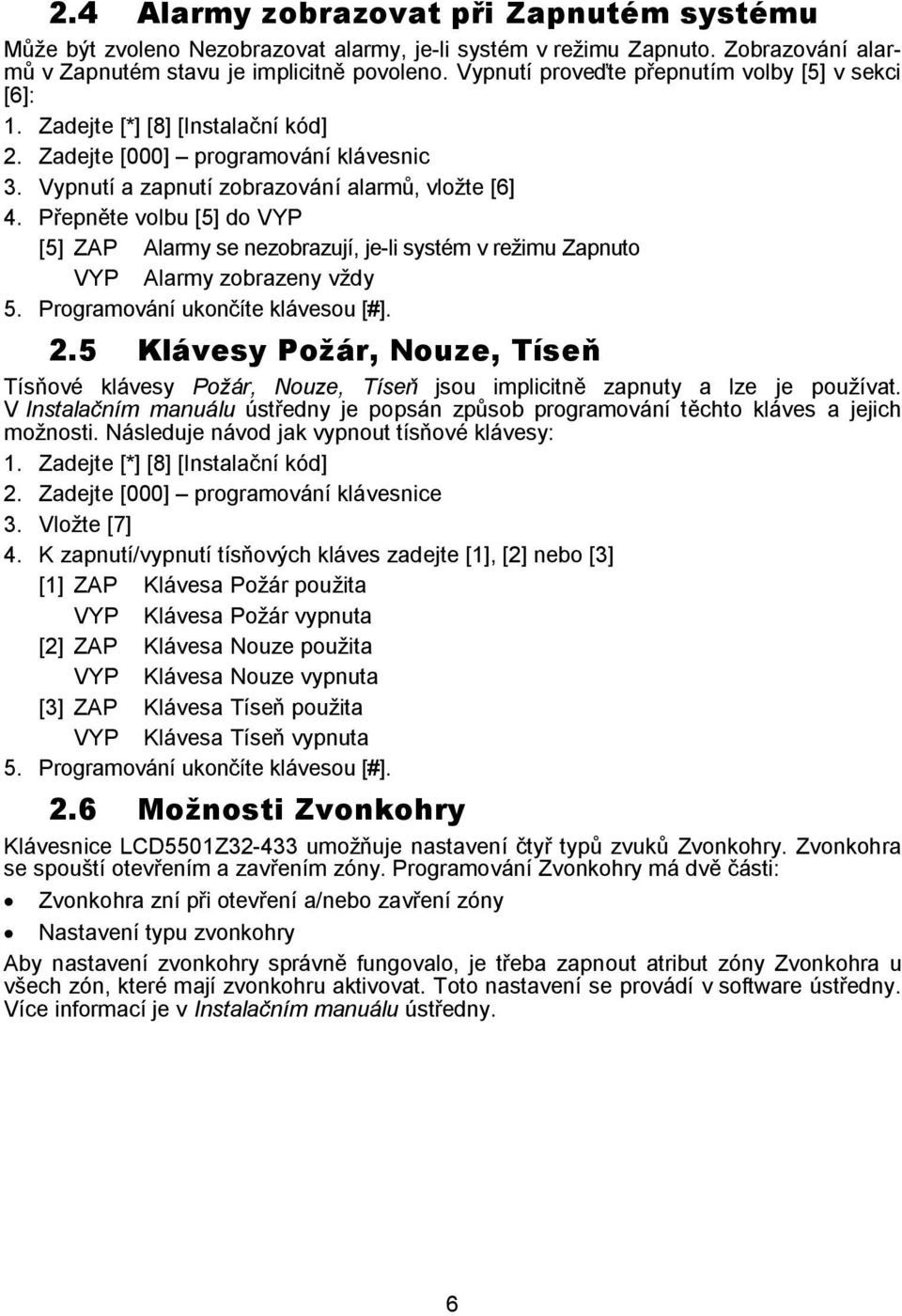 Přepněte volbu [5] do VYP [5] ZAP Alarmy se nezobrazují, je-li systém v režimu Zapnuto VYP Alarmy zobrazeny vždy 5. Programování ukončíte klávesou [#]. 2.