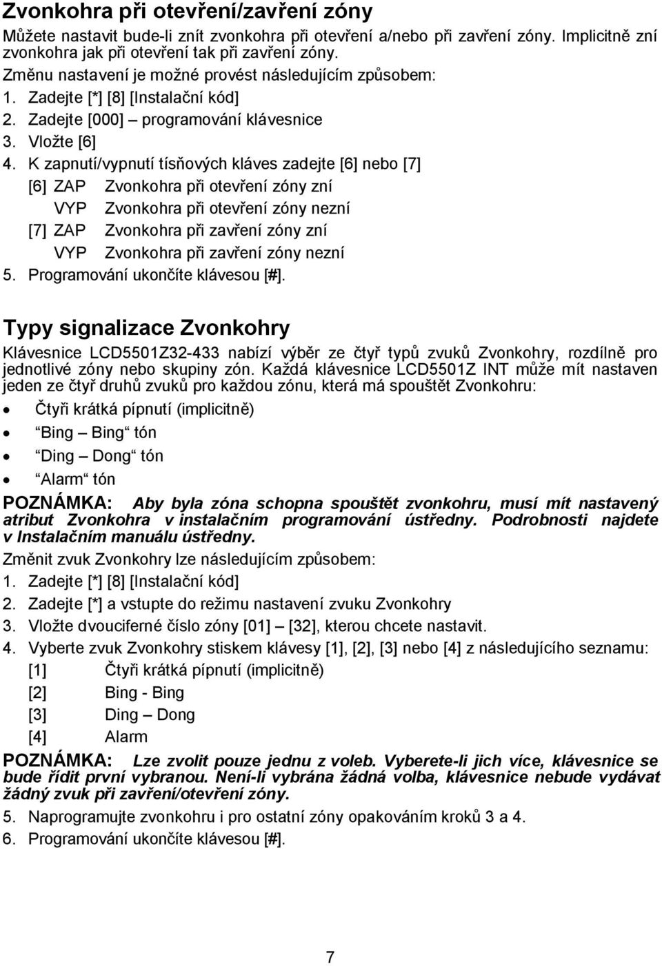 K zapnutí/vypnutí tísňových kláves zadejte [6] nebo [7] [6] ZAP Zvonkohra při otevření zóny zní VYP Zvonkohra při otevření zóny nezní [7] ZAP Zvonkohra při zavření zóny zní VYP Zvonkohra při zavření