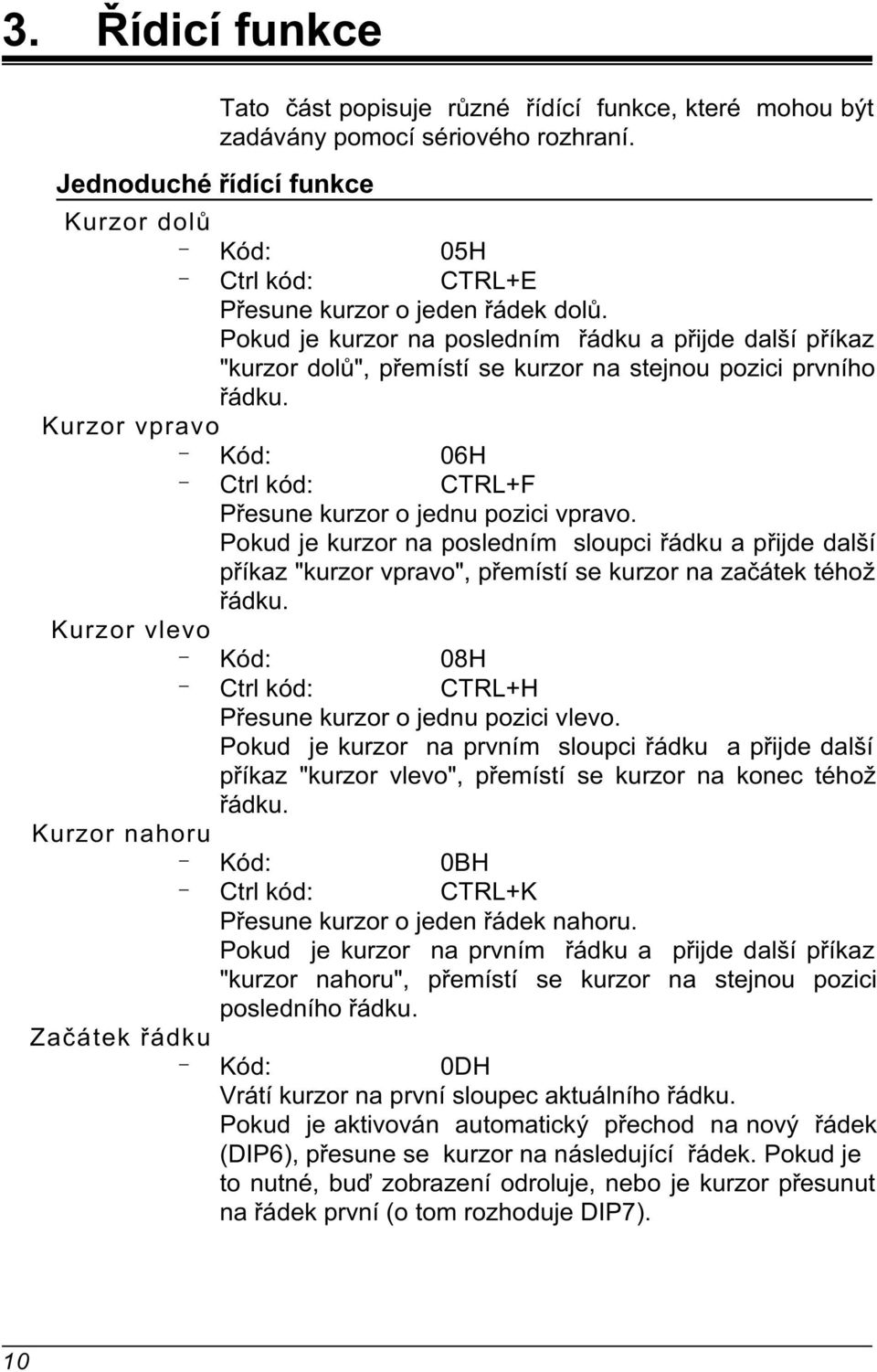 Pokud je kurzor na posledním øádku a pøijde další pøíkaz "kurzor dolù", pøemístí se kurzor na stejnou pozici prvního øádku. Kurzor vpravo 06H Ctrl kód: CTRL+ Pøesune kurzor o jednu pozici vpravo.