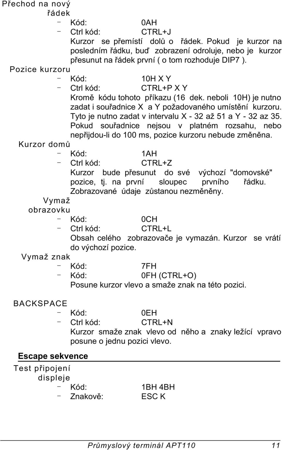 Tyto je nutno zadat v intervalu X - 32 až 51 a Y - 32 az 35. Pokud souøadnice nejsou v platném rozsahu, nebo nepøijdou-li do 100 ms, pozice kurzoru nebude zmìnìna.