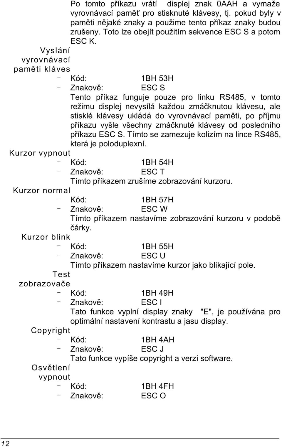 Vyslání vyrovnávací pamìti kláves 1BH 53H Znakovì: ESC S Tento pøíkaz funguje pouze pro linku RS485, v tomto režimu displej nevysílá každou zmáèknutou klávesu, ale stisklé klávesy ukládá do