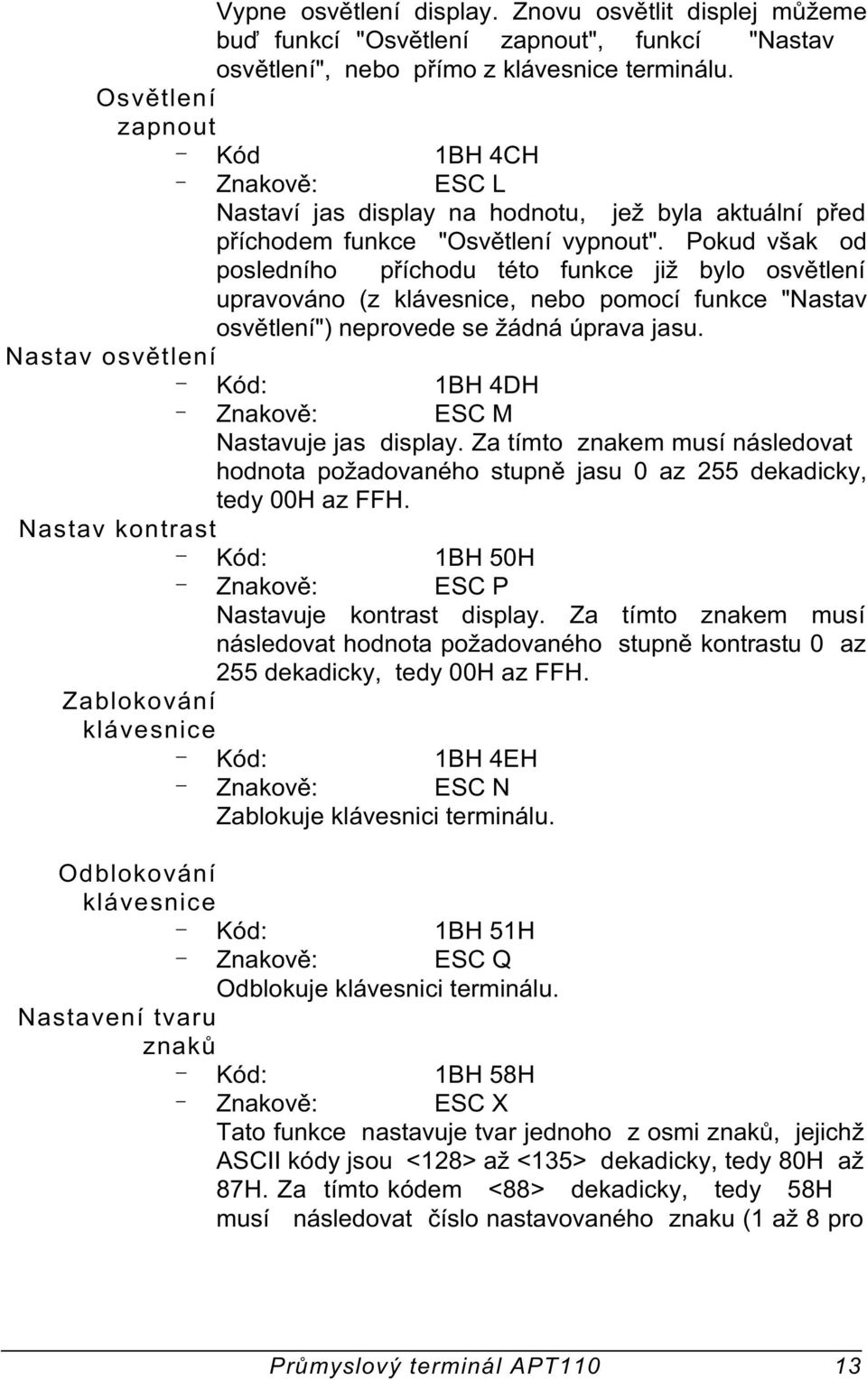 Pokud však od posledního pøíchodu této funkce již bylo osvìtlení upravováno (z klávesnice, nebo pomocí funkce "Nastav osvìtlení") neprovede se žádná úprava jasu.