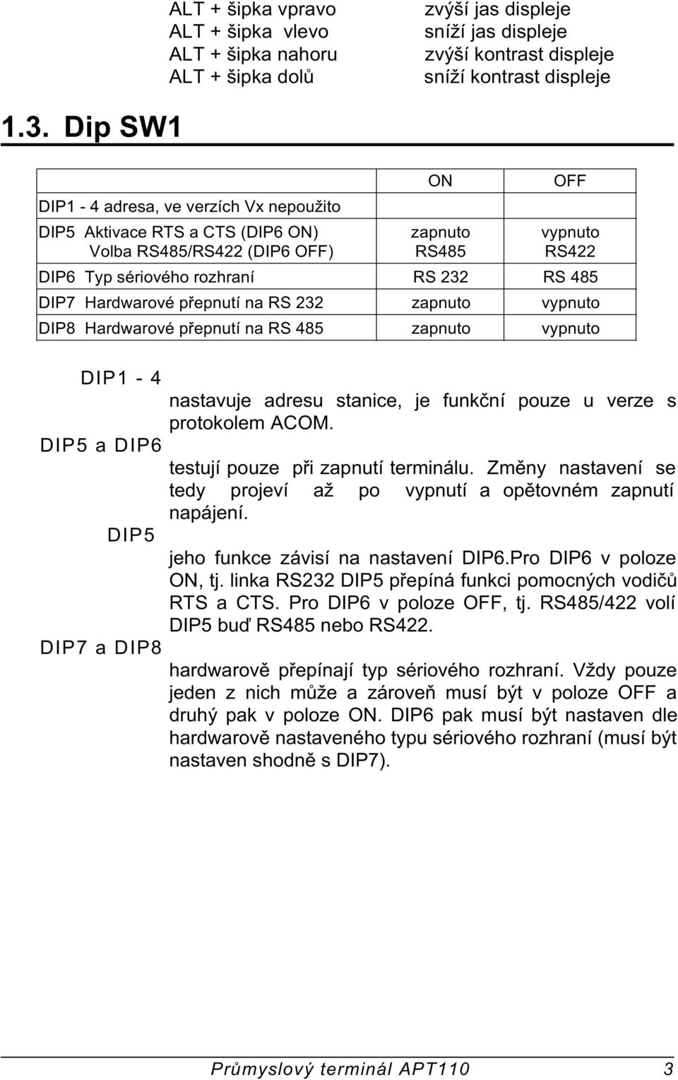 na RS 232 zapnuto vypnuto DIP8 Hardwarové pøepnutí na RS 485 zapnuto vypnuto DIP1-4 DIP5 a DIP6 DIP5 DIP7 a DIP8 nastavuje adresu stanice, je funkèní pouze u verze s protokolem ACOM.