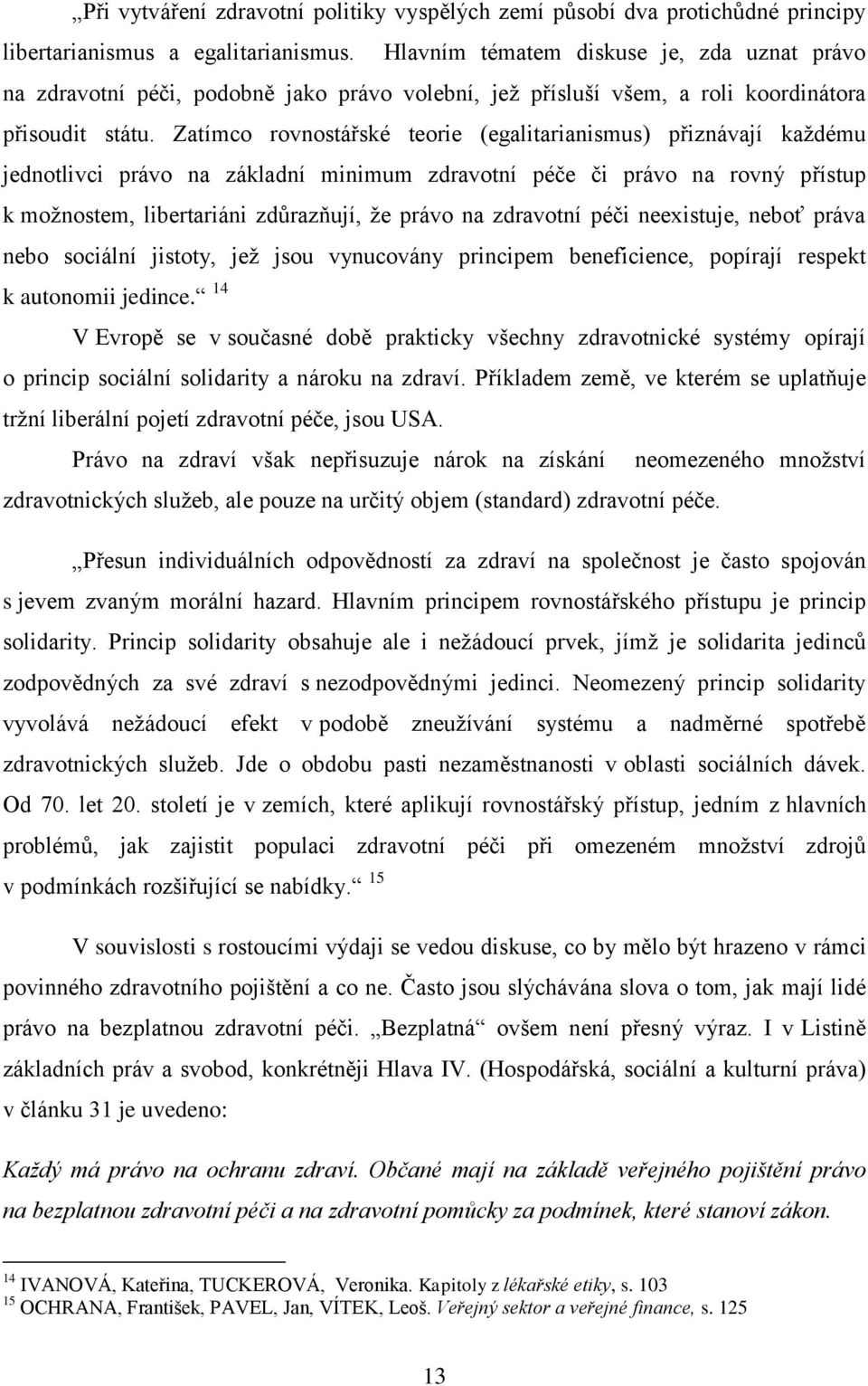 Zatímco rovnostářské teorie (egalitarianismus) přiznávají kaţdému jednotlivci právo na základní minimum zdravotní péče či právo na rovný přístup k moţnostem, libertariáni zdůrazňují, ţe právo na