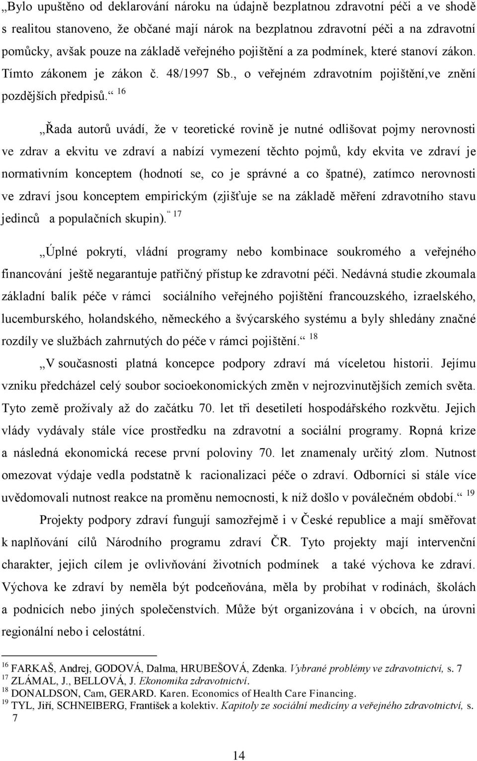 16 Řada autorů uvádí, ţe v teoretické rovině je nutné odlišovat pojmy nerovnosti ve zdrav a ekvitu ve zdraví a nabízí vymezení těchto pojmů, kdy ekvita ve zdraví je normativním konceptem (hodnotí se,