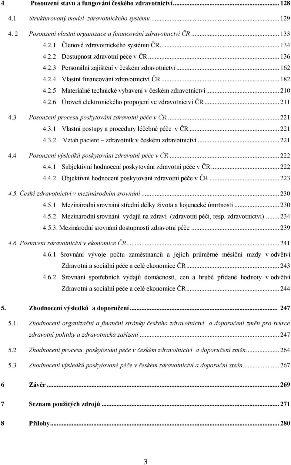 .. 210 4.2.6 Úroveň elektronického propojení ve zdravotnictví ČR... 211 4.3 Posouzení procesu poskytování zdravotní péče v ČR... 221 4.3.1 Vlastní postupy a procedury léčebné péče v ČR... 221 4.3.2 Vztah pacient zdravotník v českém zdravotnictví.