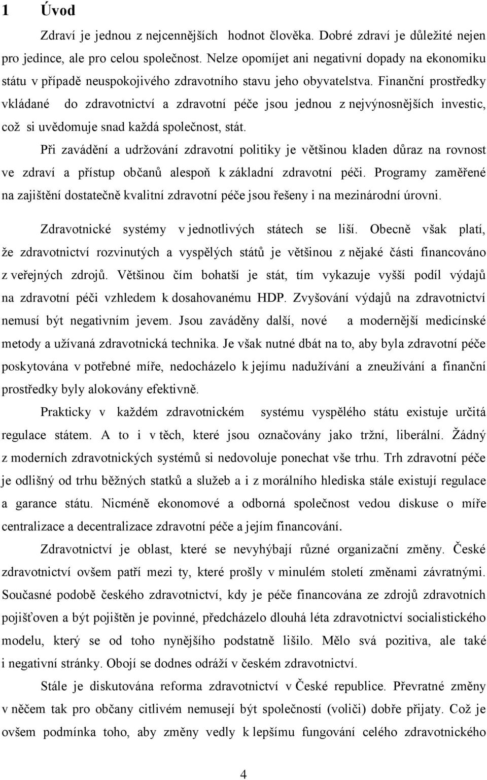 Finanční prostředky vkládané do zdravotnictví a zdravotní péče jsou jednou z nejvýnosnějších investic, coţ si uvědomuje snad kaţdá společnost, stát.