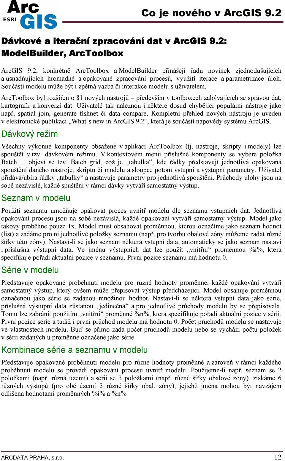 Sučástí mdelu může být i zpětná vazba či interakce mdelu s uživatelem. ArcTlbx byl rzšířen 81 nvých nástrjů především v tlbxech zabývajících se správu dat, kartgrafií a knverzí dat.