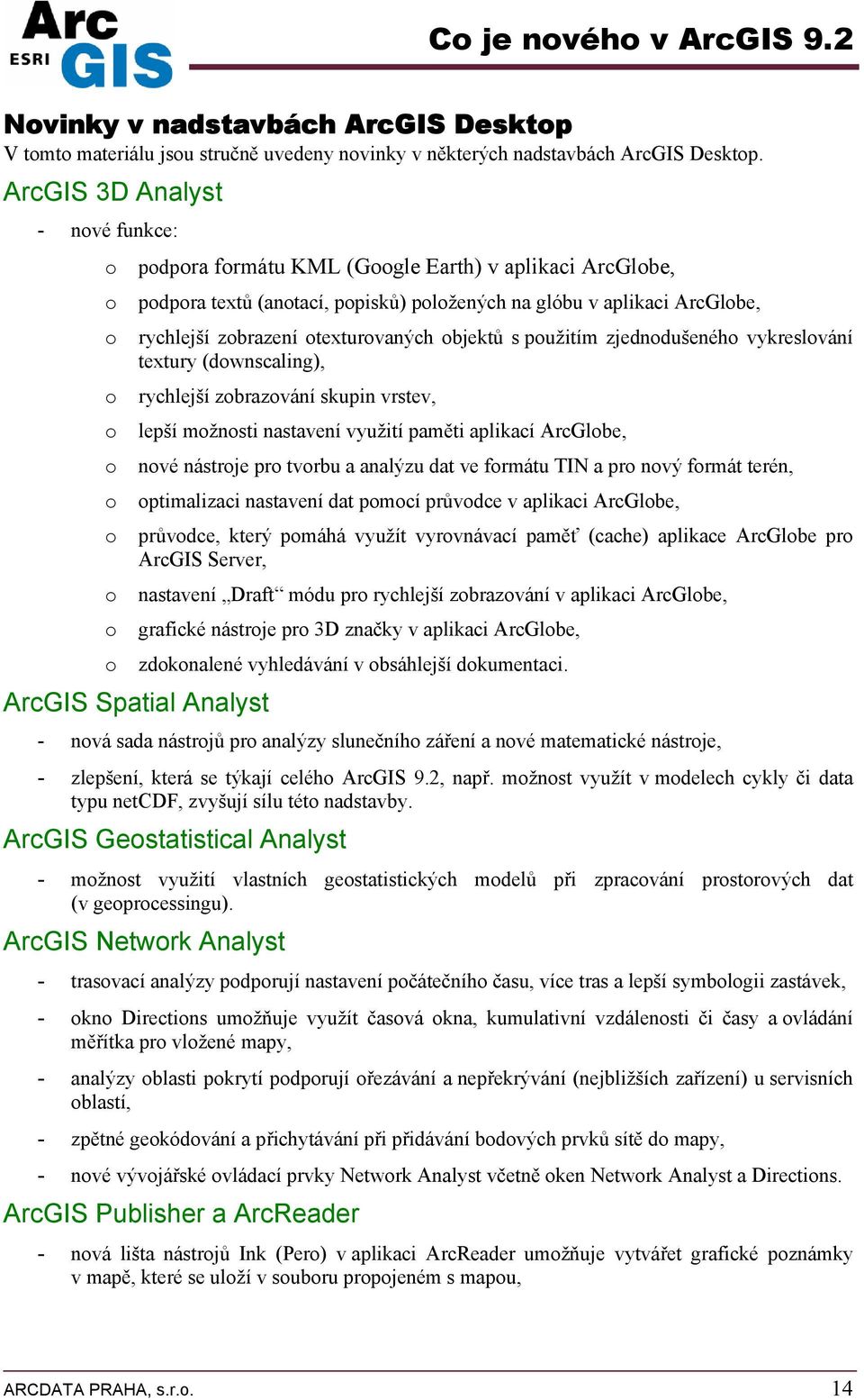 zjedndušenéh vykreslvání textury (dwnscaling), rychlejší zbrazvání skupin vrstev, lepší mžnsti nastavení využití paměti aplikací ArcGlbe, nvé nástrje pr tvrbu a analýzu dat ve frmátu TIN a pr nvý