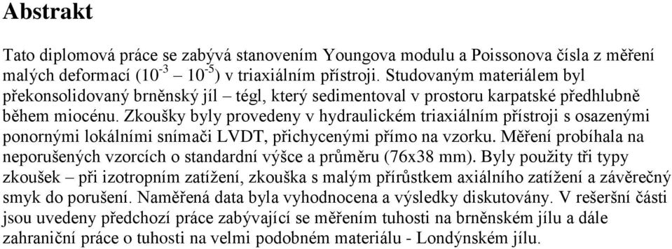 Zkoušky byly provedeny v hydraulickém triaxiálním přístroji s osazenými ponornými lokálními snímači LVDT, přichycenými přímo na vzorku.