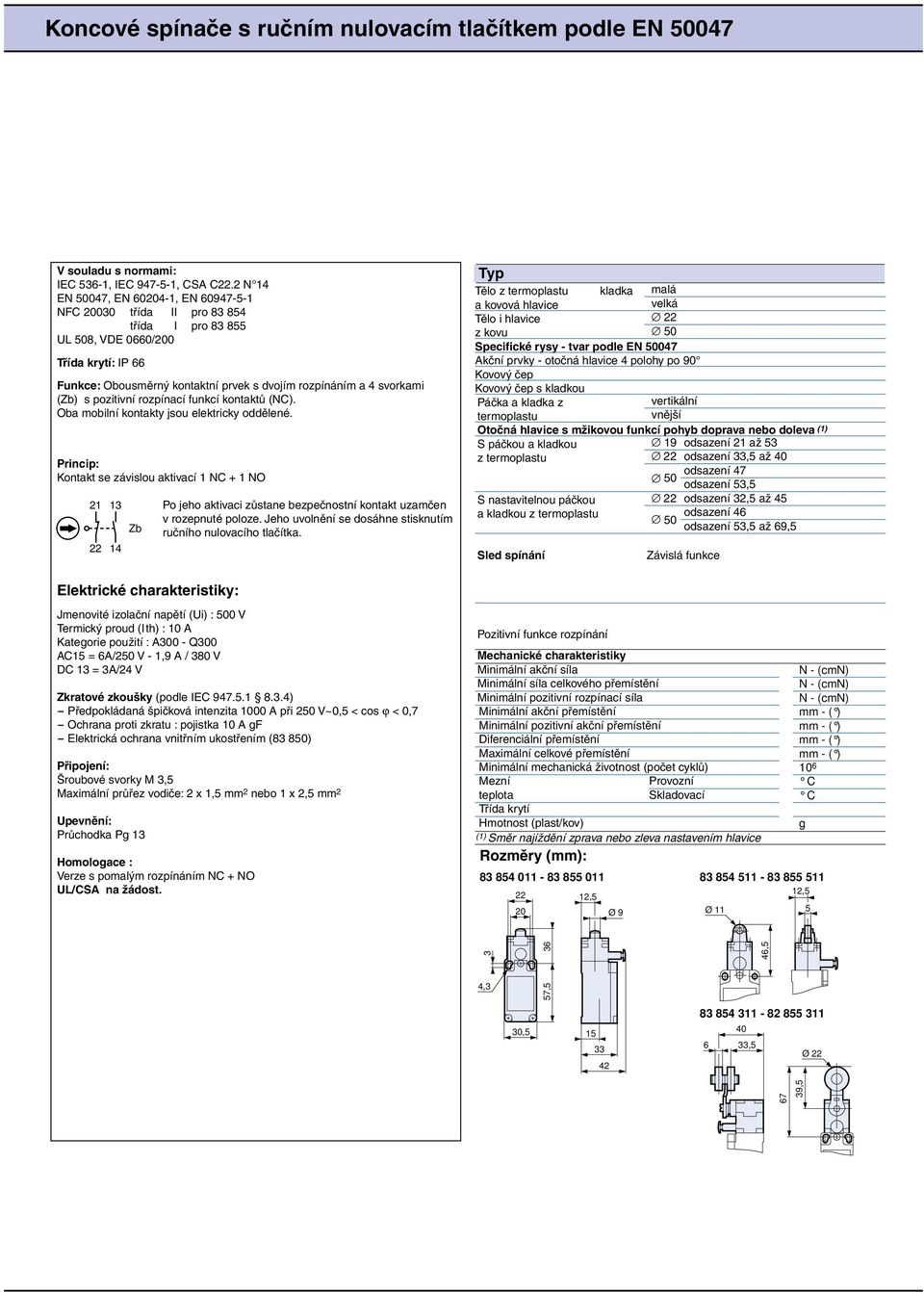 funkcí kontaktů (NC). ba mobilní kontakty jsou elektricky oddělené. Princip: Kontakt se závislou aktivací NC + N 4 Zb Po jeho aktivaci zůstane bezpečnostní kontakt uzamčen v rozepnuté poloze.