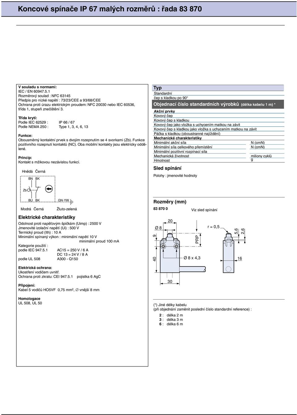 Třída krytí: Podle IEC 9 : / 7 Podle NEM 0 : Type,, 4,, Funkce: bousměrný kontaktní prvek s dvojím rozepnutím se 4 svorkami (Zb). Funkce pozitivního rozepnutí kontaktů (NC).