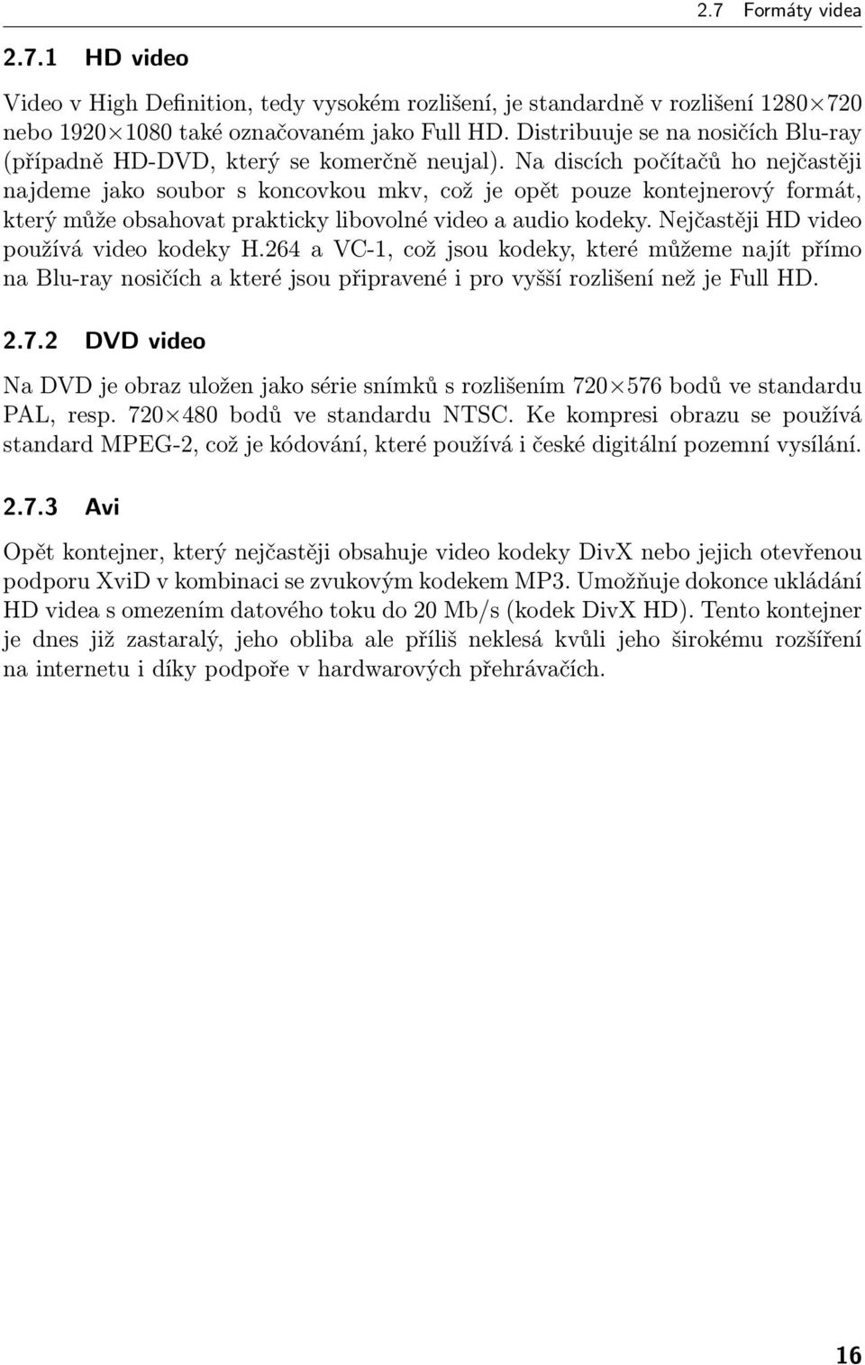 Na discích počítačů ho nejčastěji najdeme jako soubor s koncovkou mkv, což je opět pouze kontejnerový formát, který může obsahovat prakticky libovolné video a audio kodeky.