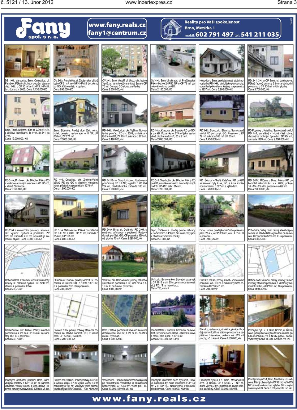 vyhledávané části Brna o CP 70 m 2 Dům po GO stoup a střechy Cena 2600000,-Kč OV 4+1, Brno-Vinohrady, ul Prušánecká Pěkný byt ve 2NP/12 NP o CP 78 m 2, panelového domu po GO Cena 2150000,-Kč Nebovidy