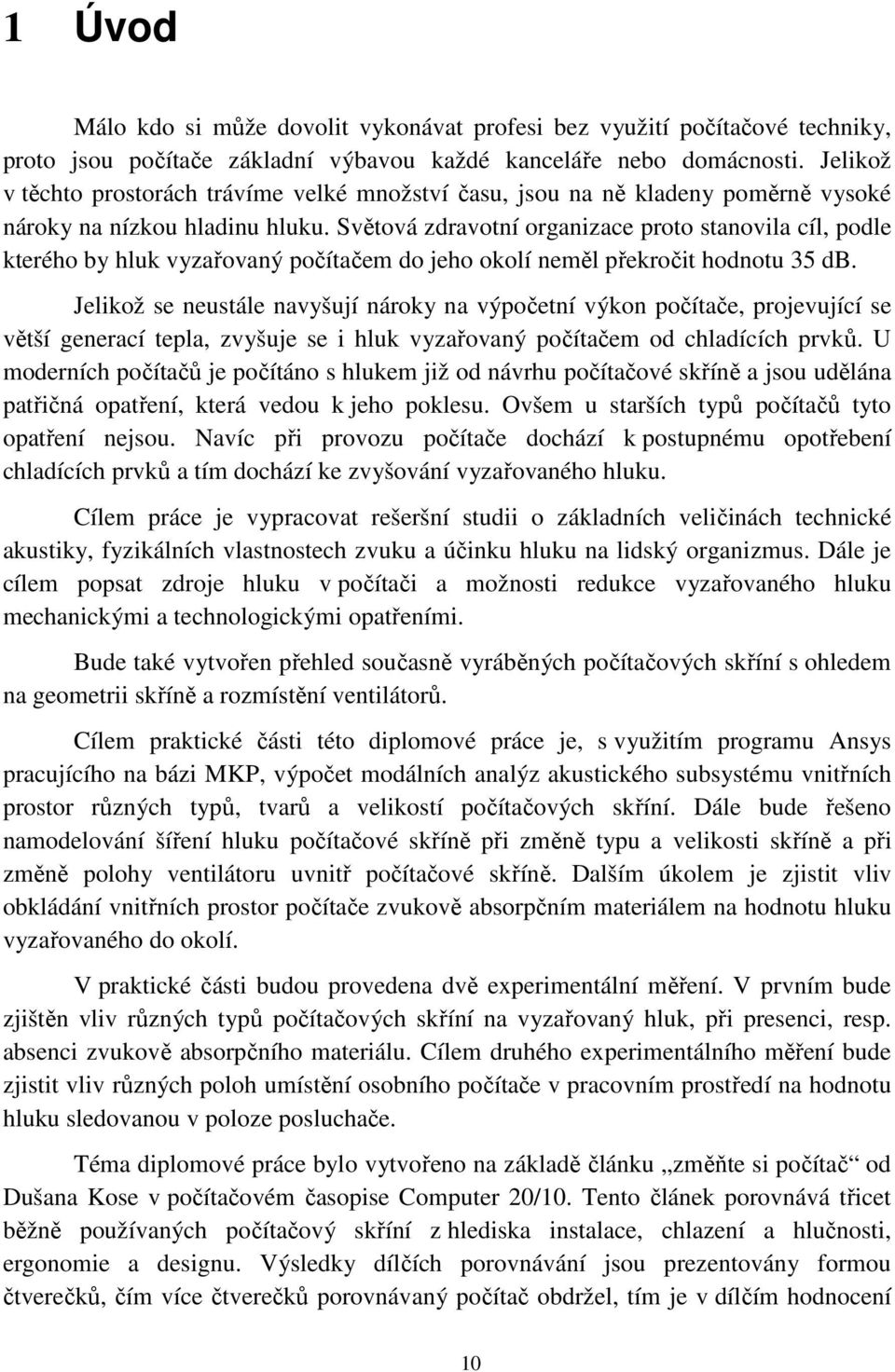 Světová zdravotní organizace proto stanovila cíl, podle kterého by hluk vyzařovaný počítačem do jeho okolí neměl překročit hodnotu 35 db.