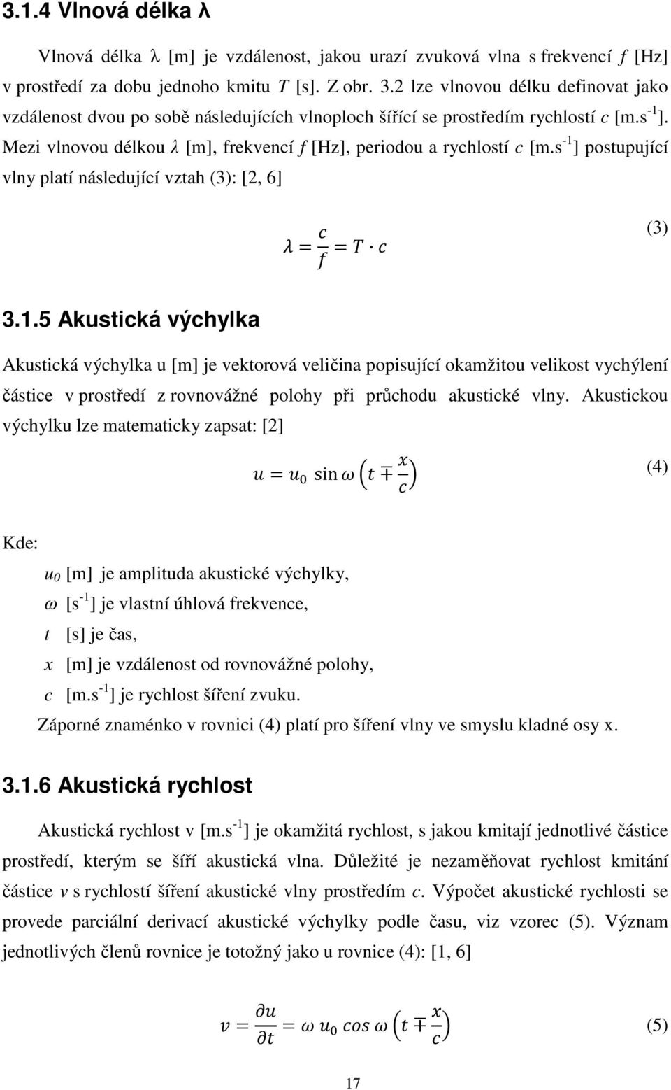 s -1 ] postupující vlny platí následující vztah (3): [2, 6] (3) 3.1.5 Akustická výchylka Akustická výchylka u [m] je vektorová veličina popisující okamžitou velikost vychýlení částice v prostředí z rovnovážné polohy při průchodu akustické vlny.