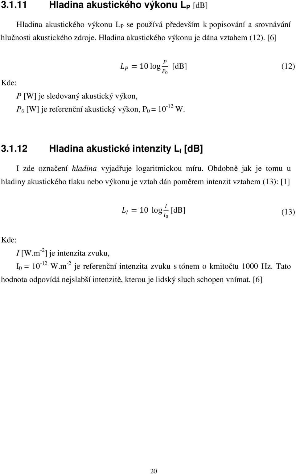 Obdobně jak je tomu u hladiny akustického tlaku nebo výkonu je vztah dán poměrem intenzit vztahem (13): [1] 10 log [db] (13) Kde: I [W.m -2 ] je intenzita zvuku, I 0 = 10-12 W.