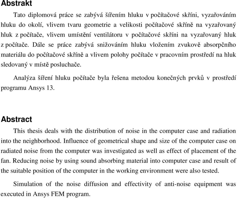 Dále se práce zabývá snižováním hluku vložením zvukově absorpčního materiálu do počítačové skříně a vlivem polohy počítače v pracovním prostředí na hluk sledovaný v místě posluchače.