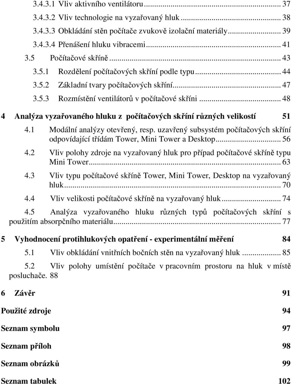 .. 48 4 Analýza vyzařovaného hluku z počítačových skříní různých velikostí 51 4.1 Modální analýzy otevřený, resp.