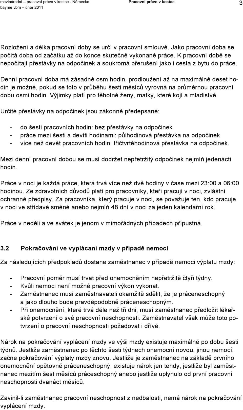 Denní pracovní doba má zásadně osm hodin, prodloužení až na maximálně deset hodin je možné, pokud se toto v průběhu šesti měsíců vyrovná na průměrnou pracovní dobu osmi hodin.