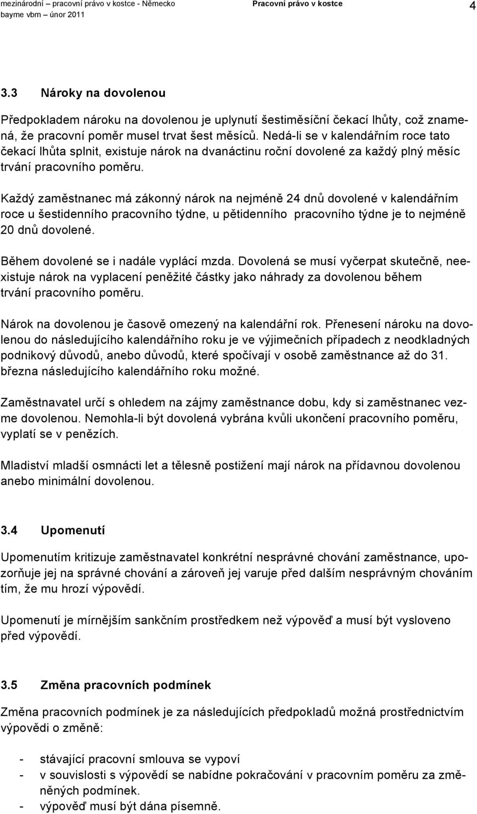 Každý zaměstnanec má zákonný nárok na nejméně 24 dnů dovolené v kalendářním roce u šestidenního pracovního týdne, u pětidenního pracovního týdne je to nejméně 20 dnů dovolené.