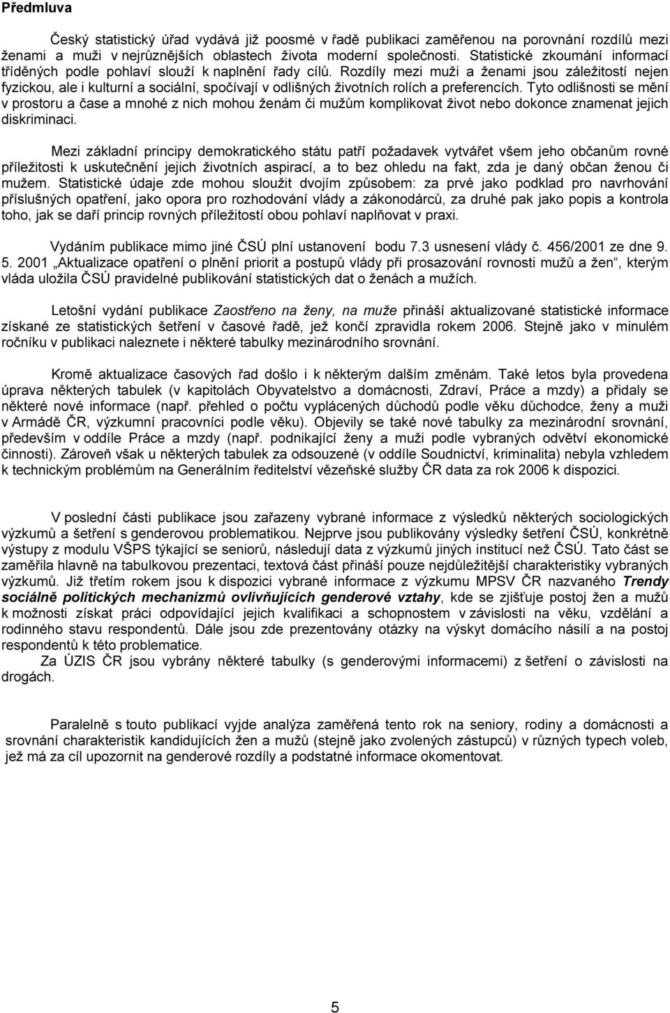 Rozdíly mezi a ženami jsou záležitostí nejen fyzickou, ale i kulturní a sociální, spočívají v odlišných životních rolích a preferencích.